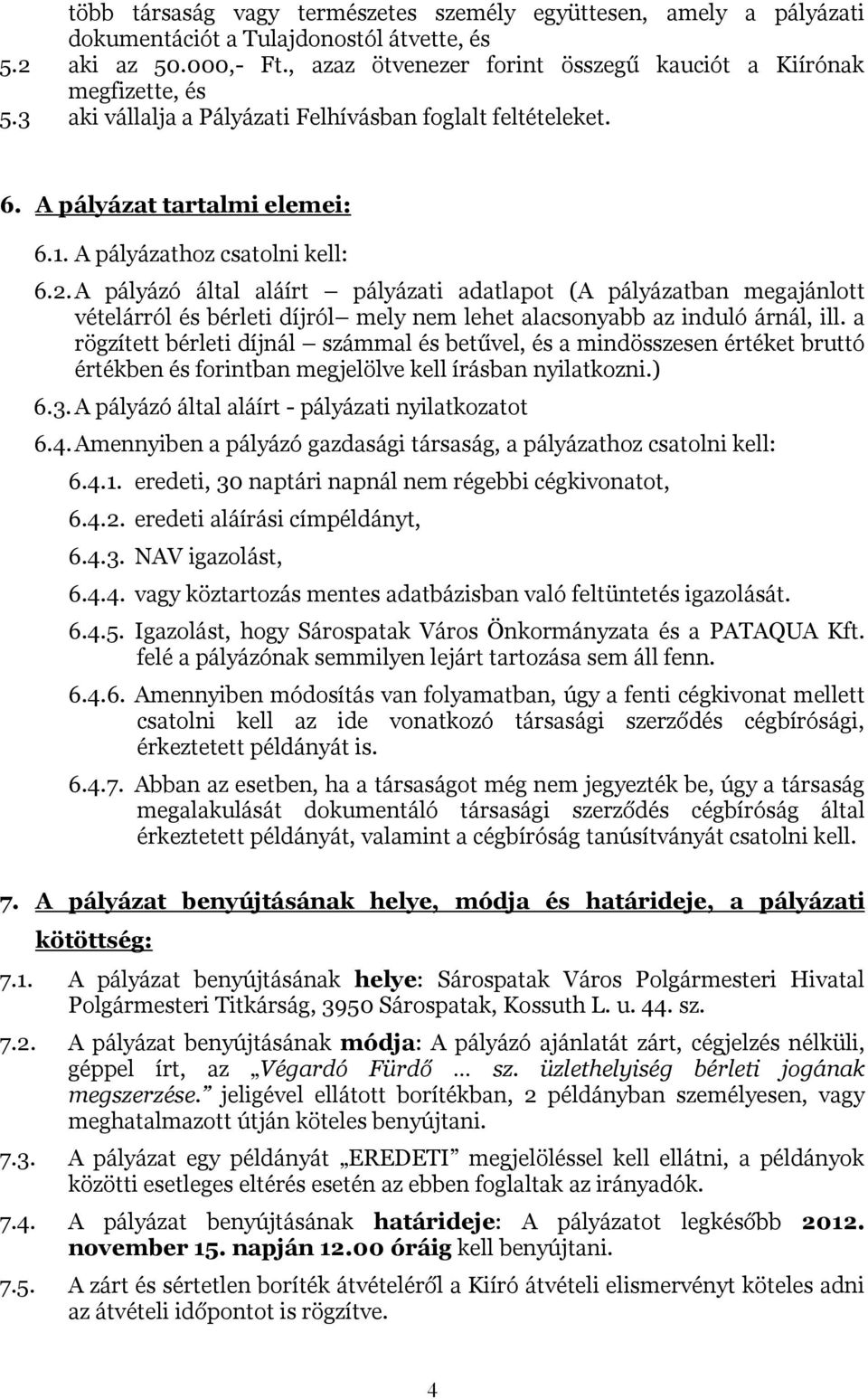 A pályázó által aláírt pályázati adatlapot (A pályázatban megajánlott vételárról és bérleti díjról mely nem lehet alacsonyabb az induló árnál, ill.