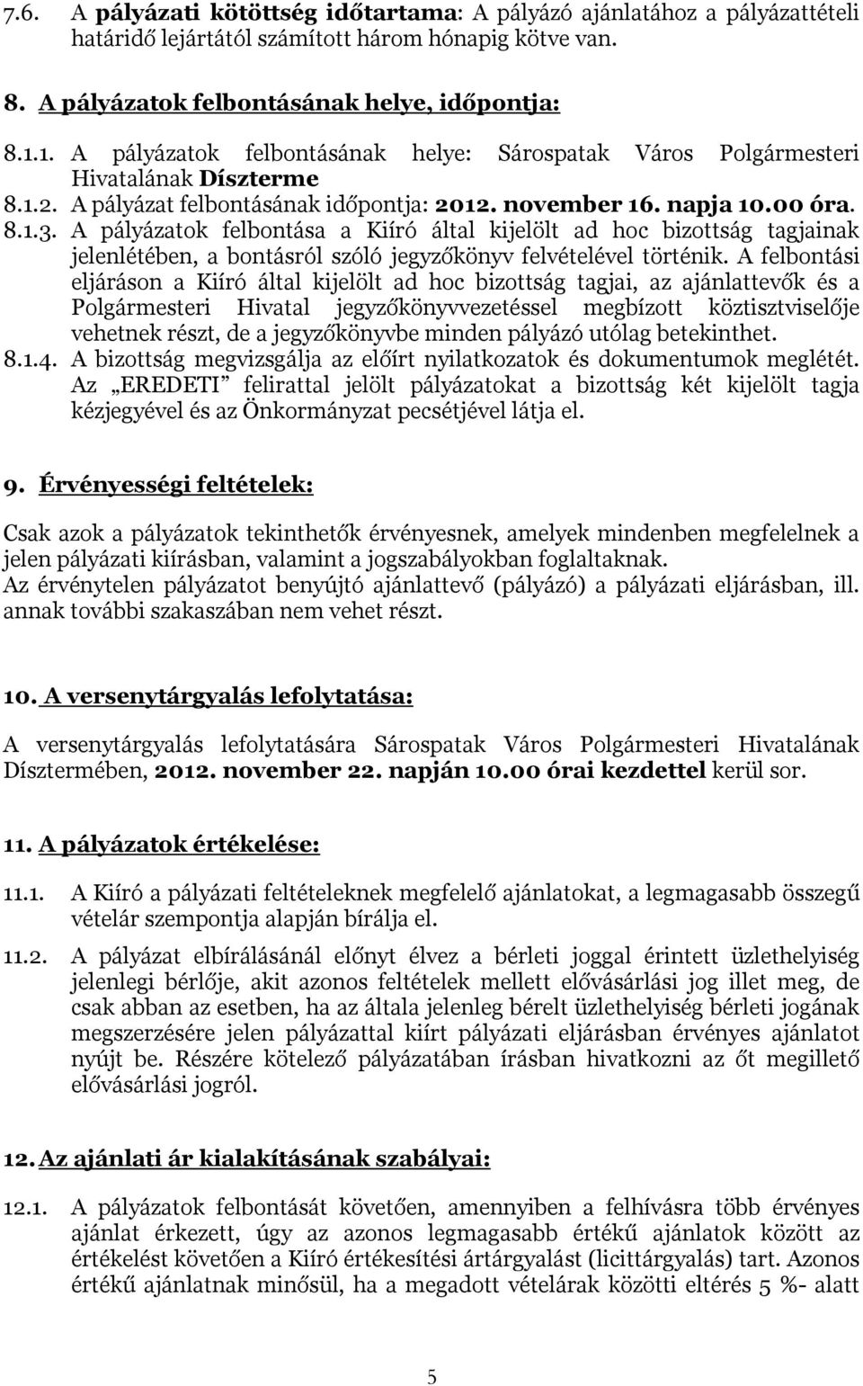 A pályázatok felbontása a Kiíró által kijelölt ad hoc bizottság tagjainak jelenlétében, a bontásról szóló jegyzőkönyv felvételével történik.