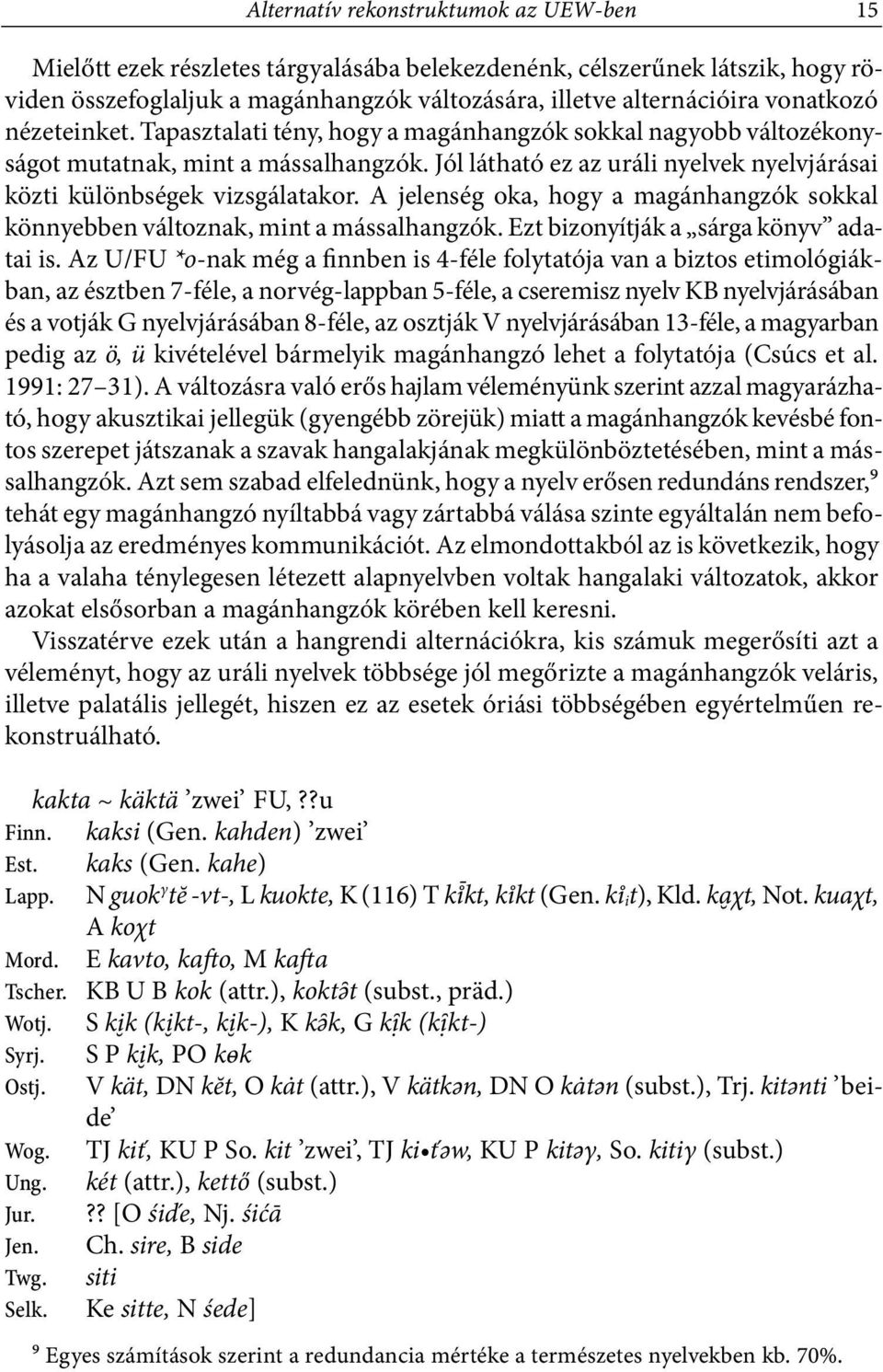Jól látható ez az uráli nyelvek nyelvjárásai közti különbségek vizsgálatakor. A jelenség oka, hogy a magánhangzók sokkal könnyebben változnak, mint a mássalhangzók.