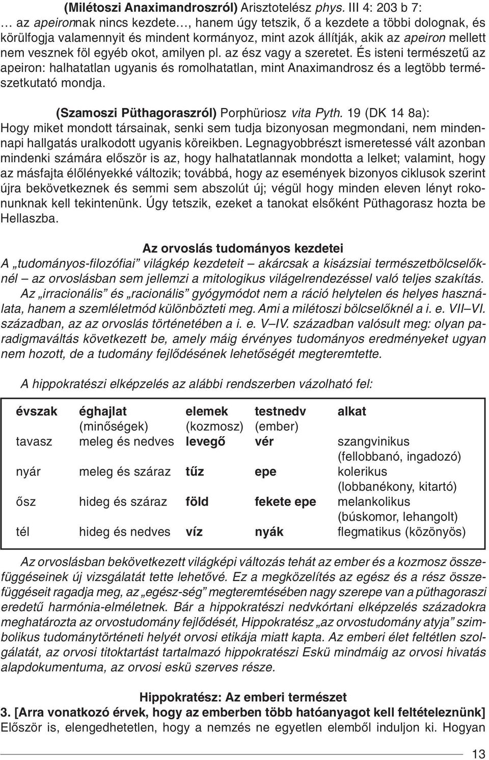 föl egyéb okot, amilyen pl. az ész vagy a szeretet. És isteni természetû az apeiron: halhatatlan ugyanis és romolhatatlan, mint Anaximandrosz és a legtöbb természetkutató mondja.