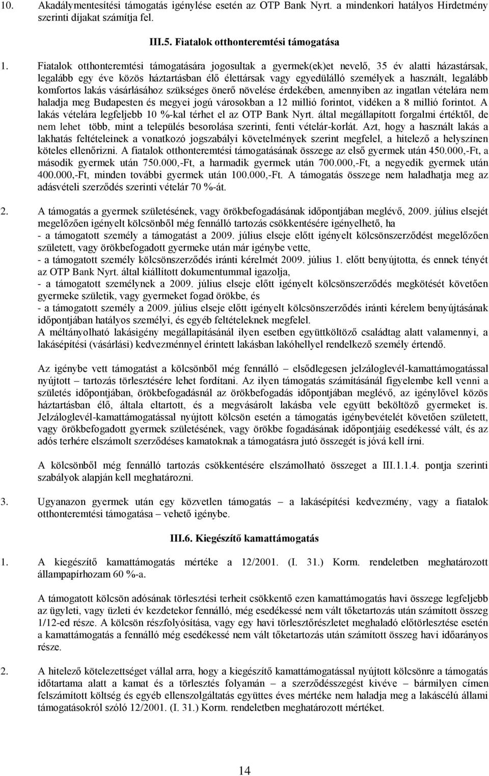 komfortos lakás vásárlásához szükséges önerő növelése érdekében, amennyiben az ingatlan vételára nem haladja meg Budapesten és megyei jogú városokban a 12 millió forintot, vidéken a 8 millió forintot.