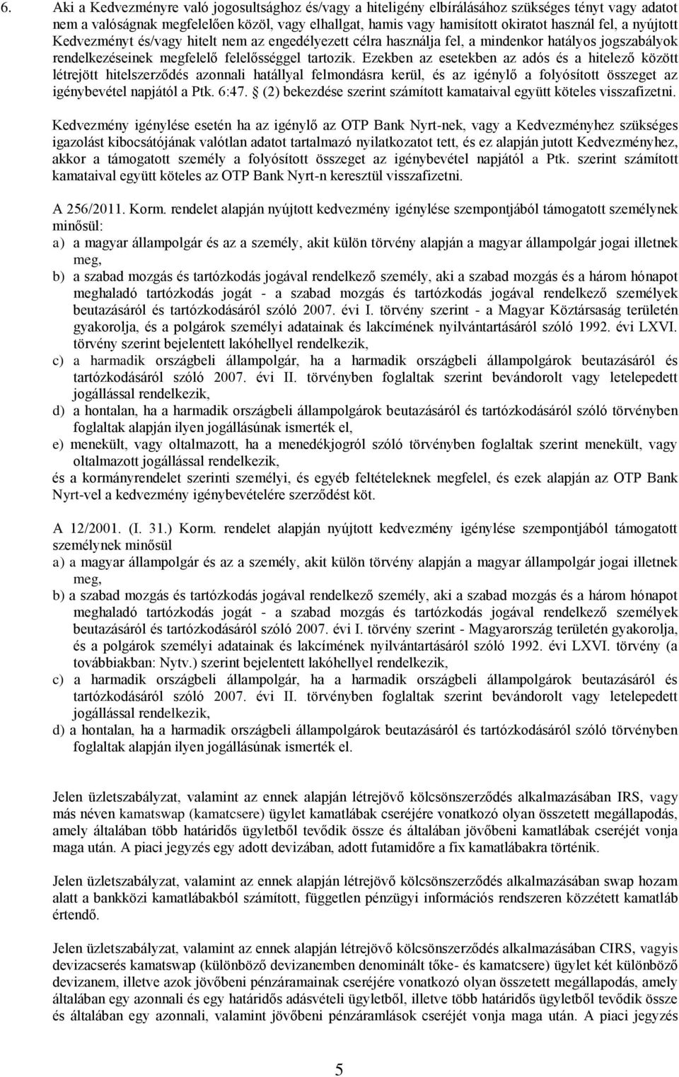 Ezekben az esetekben az adós és a hitelező között létrejött hitelszerződés azonnali hatállyal felmondásra kerül, és az igénylő a folyósított összeget az igénybevétel napjától a Ptk. 6:47.