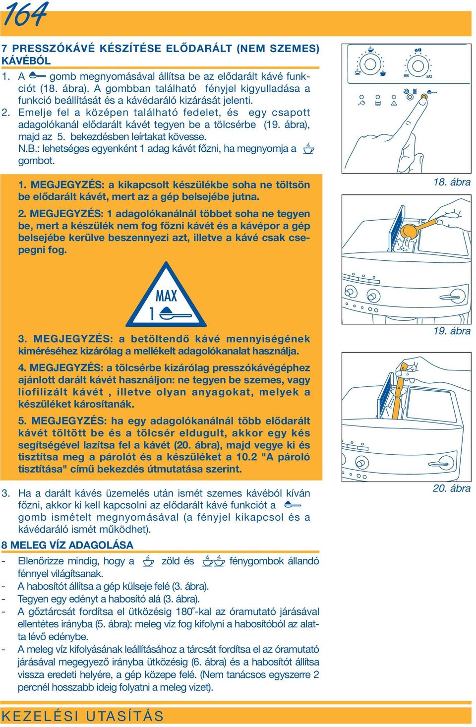 Emelje fel a középen található fedelet, és egy csapott adagolókanál elődarált kávét tegyen be a tölcsérbe (19. ábra), majd az 5. bekezdésben leírtakat kövesse. N.B.