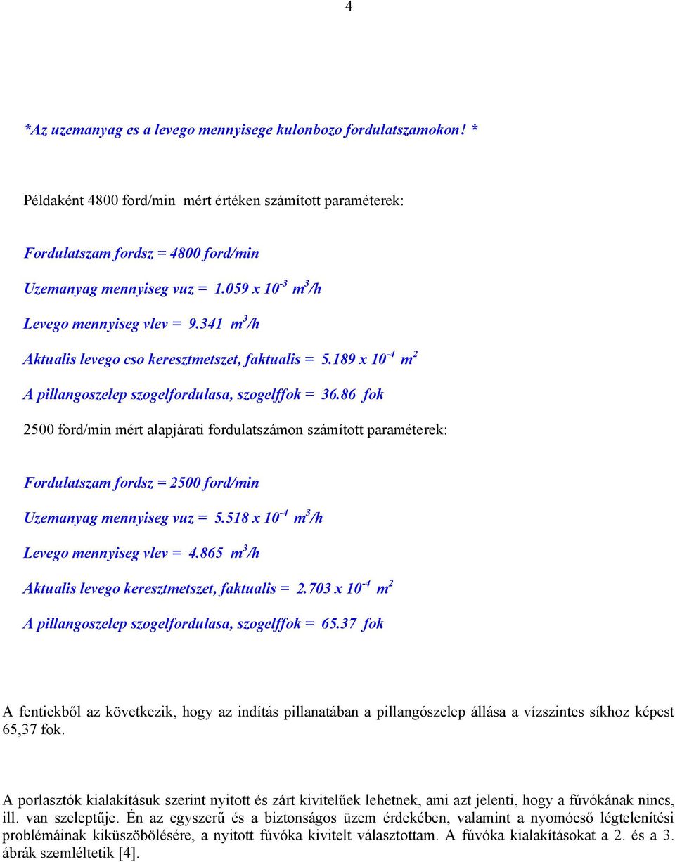 86 fok 2500 ford/min mért alapjárati fordulatszámon számított paraméterek: Fordulatszam fordsz = 2500 ford/min Uzemanyag mennyiseg vuz = 5.518 x 10-4 m 3 /h Levego mennyiseg vlev = 4.