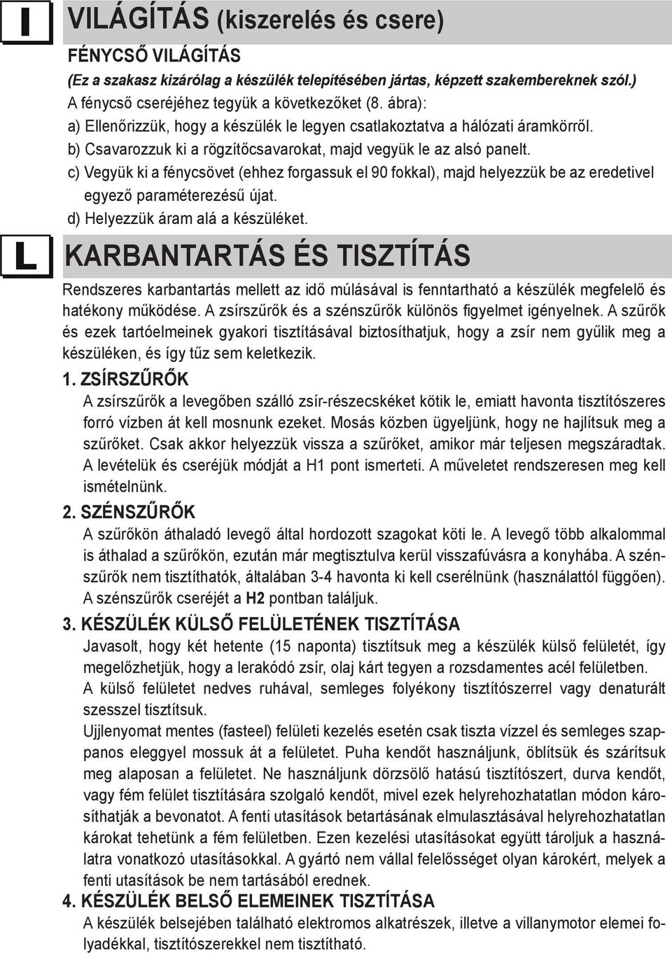 c) Vegyük ki a fénycsövet (ehhez forgassuk el 90 fokkal), majd helyezzük be az eredetivel egyező paraméterezésű újat. d) Helyezzük áram alá a készüléket.