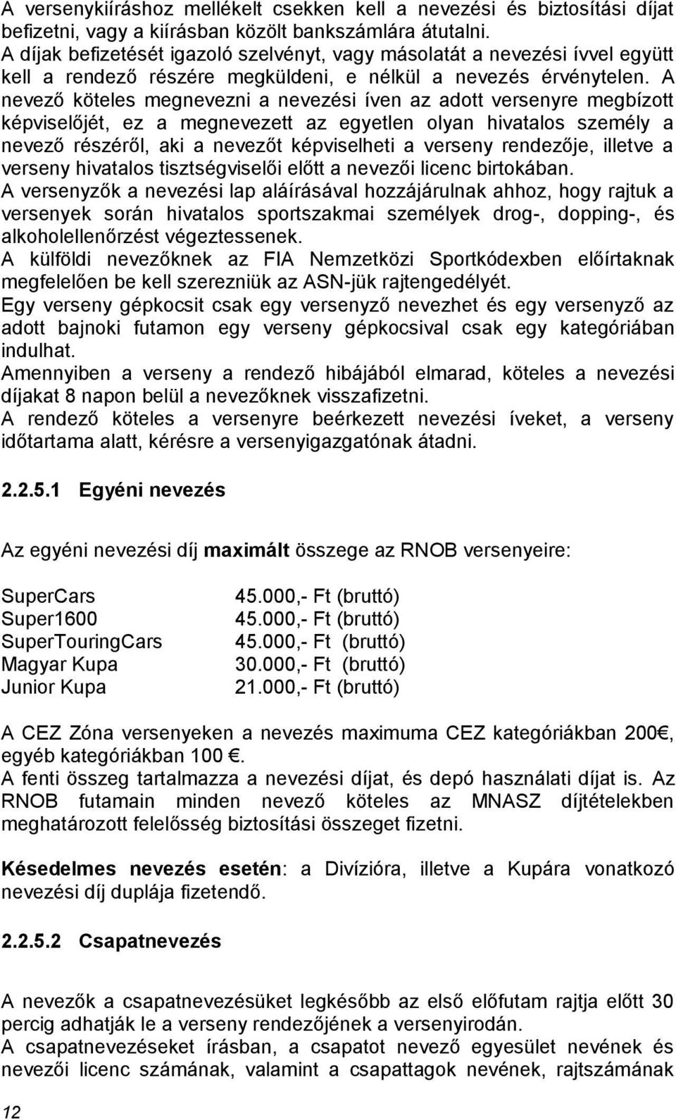 A nevező köteles megnevezni a nevezési íven az adott versenyre megbízott képviselőjét, ez a megnevezett az egyetlen olyan hivatalos személy a nevező részéről, aki a nevezőt képviselheti a verseny