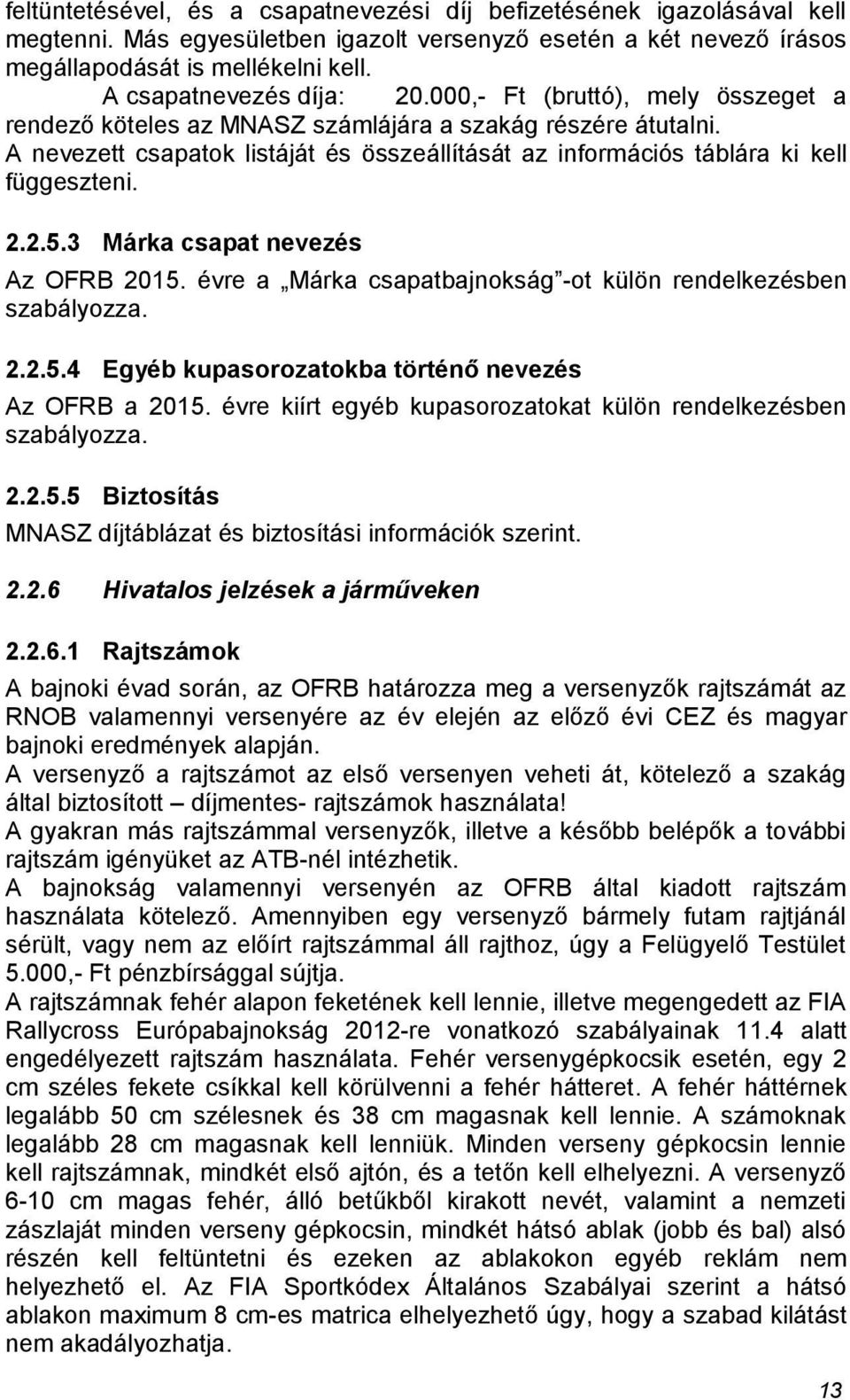 A nevezett csapatok listáját és összeállítását az információs táblára ki kell függeszteni. 2.2.5.3 Márka csapat nevezés Az OFRB 2015. évre a Márka csapatbajnokság -ot külön rendelkezésben szabályozza.