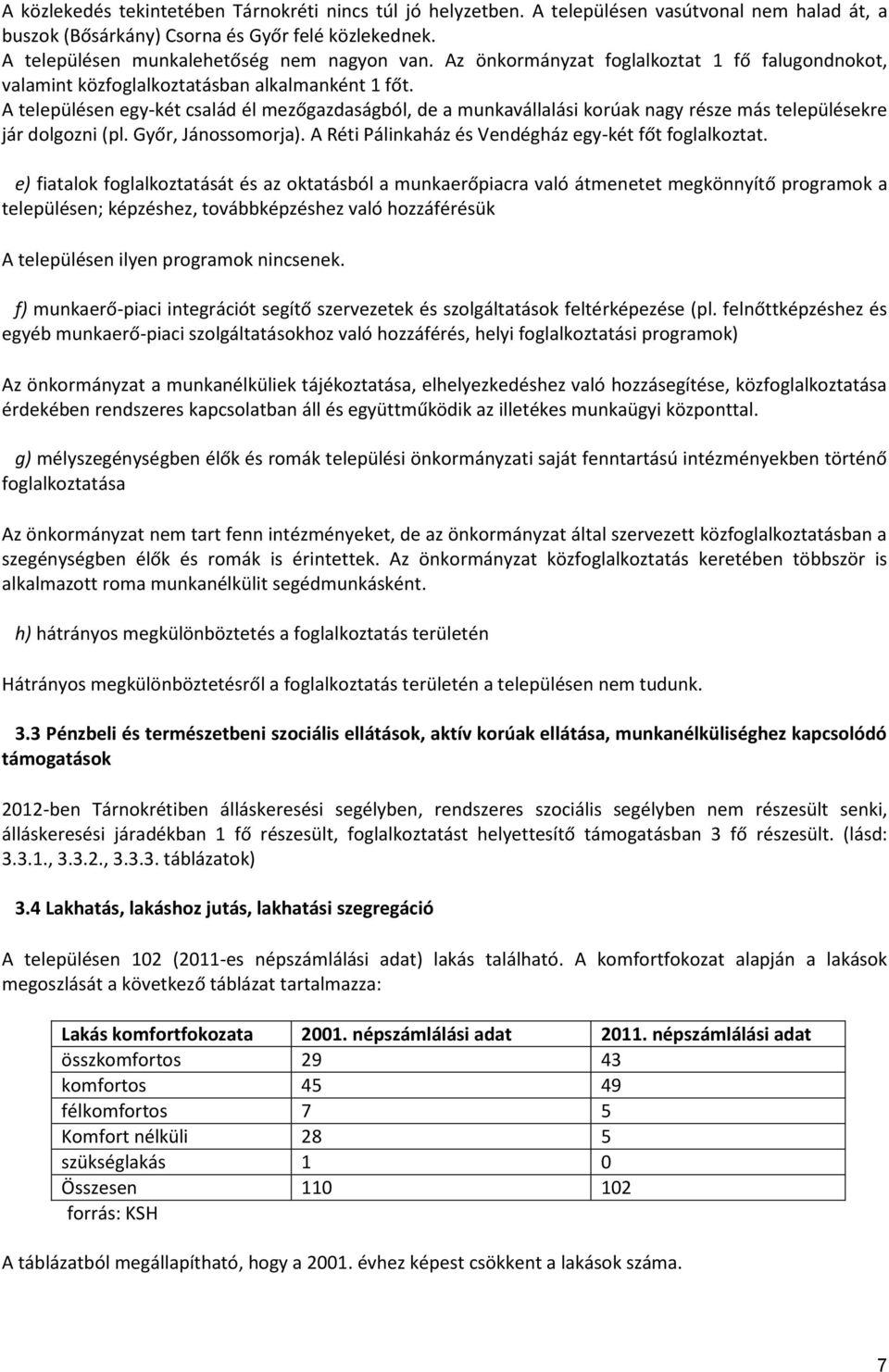 A településen egy-két család él mezőgazdaságból, de a munkavállalási korúak nagy része más településekre jár dolgozni (pl. Győr, Jánossomorja). A Réti Pálinkaház és Vendégház egy-két főt foglalkoztat.