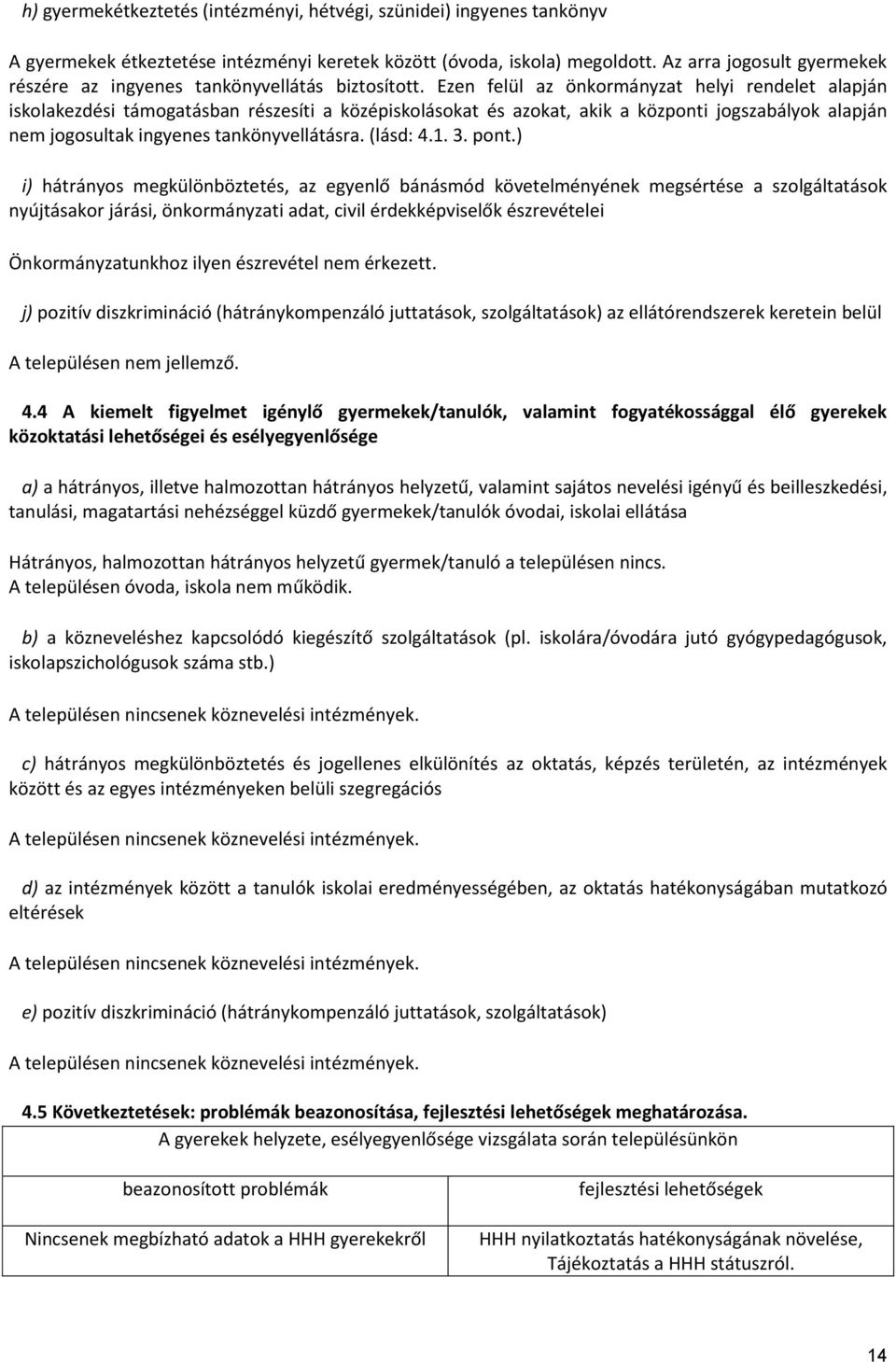 Ezen felül az önkormányzat helyi rendelet alapján iskolakezdési támogatásban részesíti a középiskolásokat és azokat, akik a központi jogszabályok alapján nem jogosultak ingyenes tankönyvellátásra.