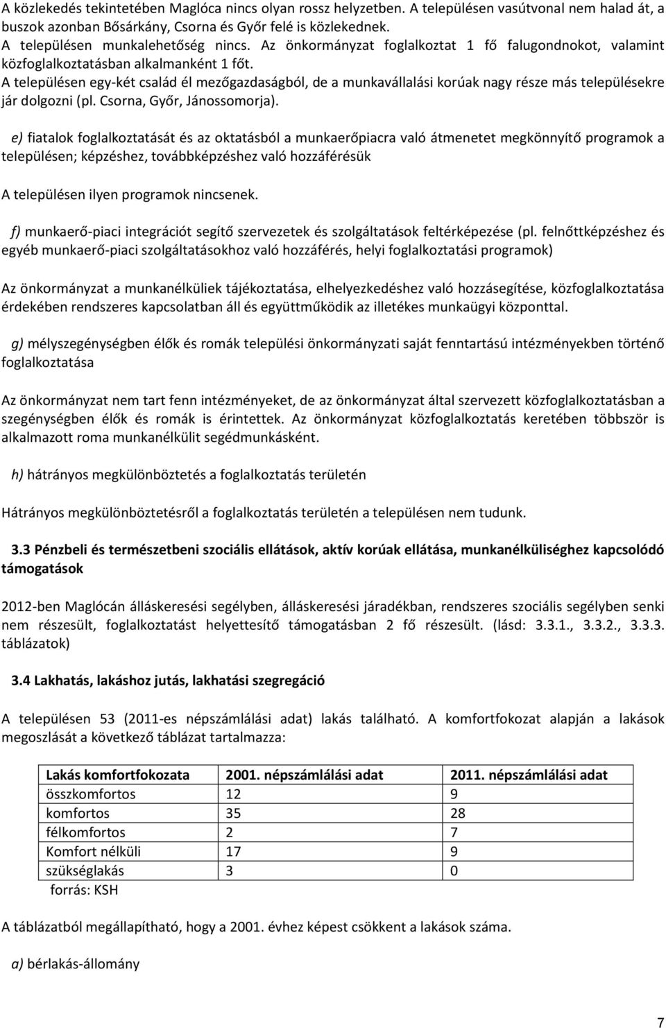 A településen egy-két család él mezőgazdaságból, de a munkavállalási korúak nagy része más településekre jár dolgozni (pl. Csorna, Győr, Jánossomorja).