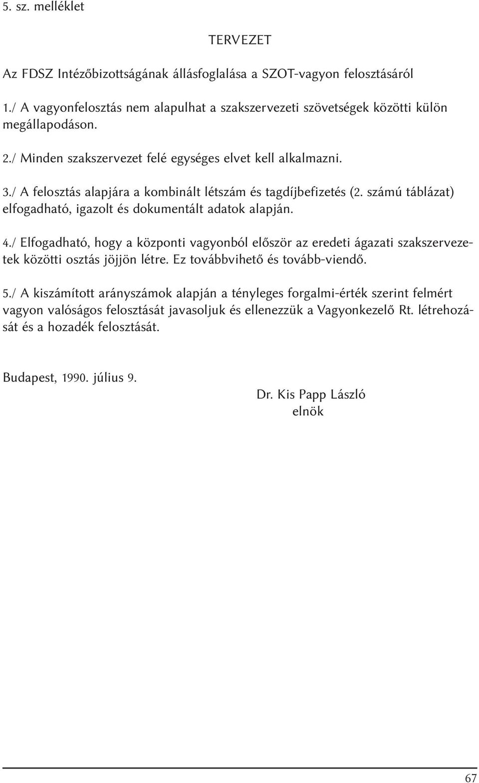 4./ Elfogadható, hogy a központi vagyonból elõször az eredeti ágazati szakszervezetek közötti osztás jöjjön létre. Ez továbbvihetõ és tovább-viendõ. 5.