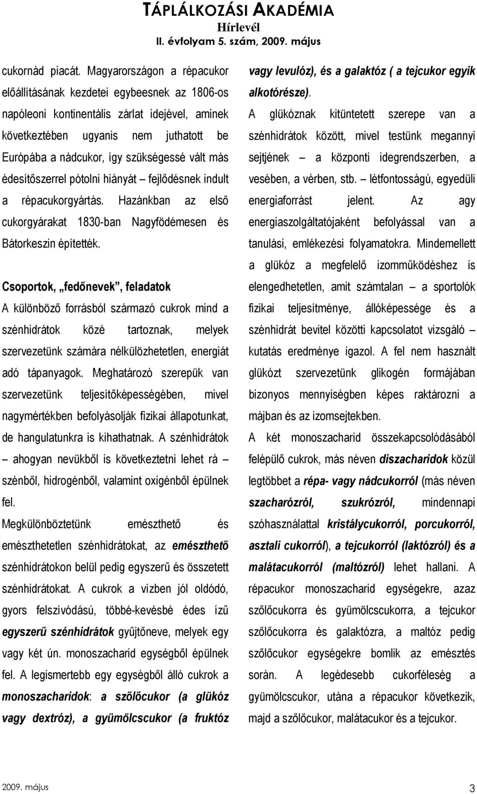 vált más édesítıszerrel pótolni hiányát fejlıdésnek indult a répacukorgyártás. Hazánkban az elsı cukorgyárakat 1830-ban Nagyfödémesen és Bátorkeszin építették.