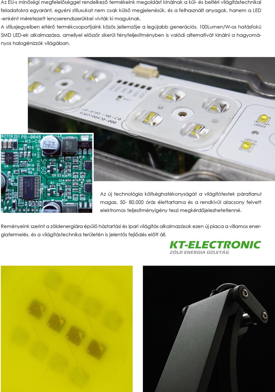 A stílusjegyeiben eltérő termékcsoportjaink közös jellemzője a legújabb generációs, 100Lumen/W-os hatásfokú SMD LED-ek alkalmazása, amellyel először sikerül fényteljesítményben is valódi alternatívát