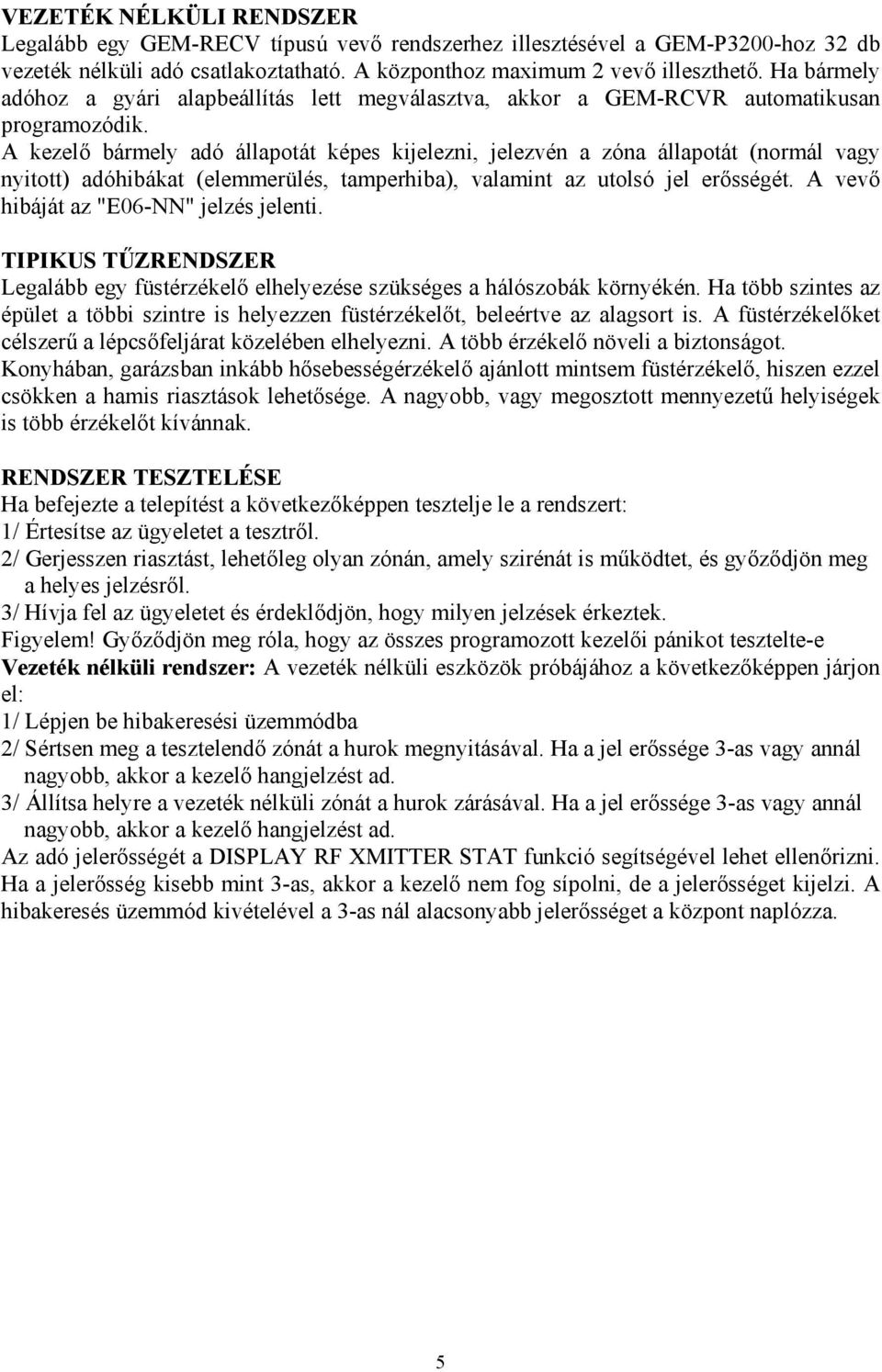 A kezelő bármely adó állapotát képes kijelezni, jelezvén a zóna állapotát (normál vagy nyitott) adóhibákat (elemmerülés, tamperhiba), valamint az utolsó jel erősségét.