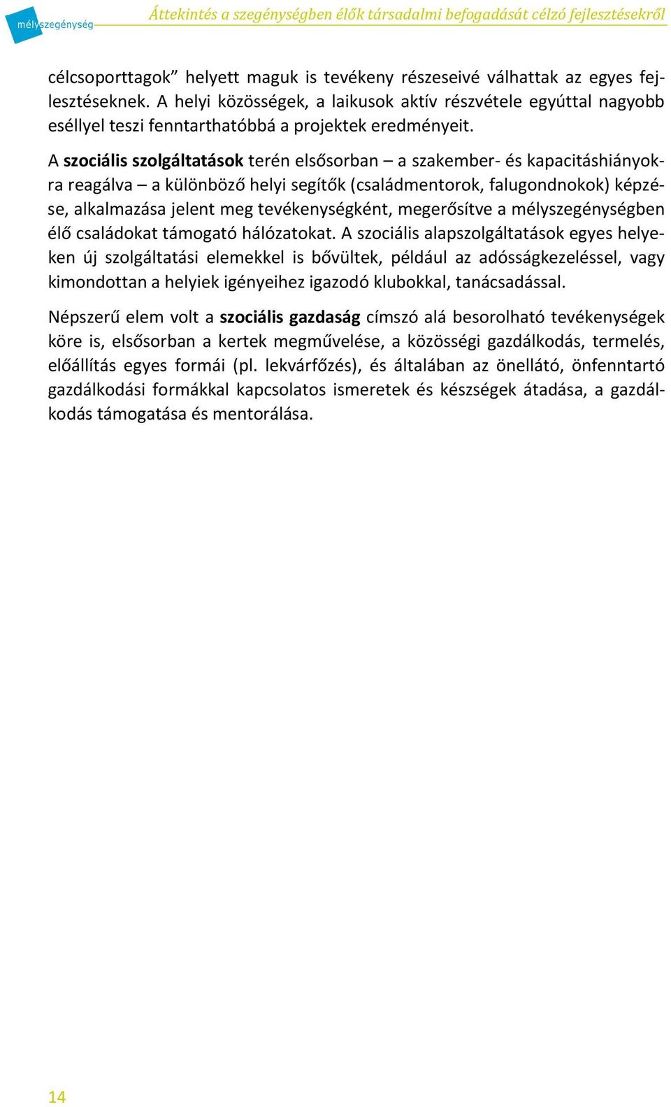 A szociális szolgáltatások terén elsősorban a szakember- és kapacitáshiányokra reagálva a különböző helyi segítők (családmentorok, falugondnokok) képzése, alkalmazása jelent meg tevékenységként,