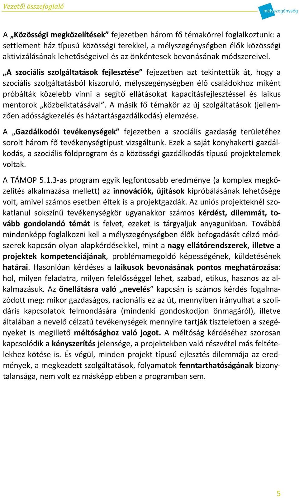 A szociális szolgáltatások fejlesztése fejezetben azt tekintettük át, hogy a szociális szolgáltatásból kiszoruló, mélyszegénységben élő családokhoz miként próbálták közelebb vinni a segítő