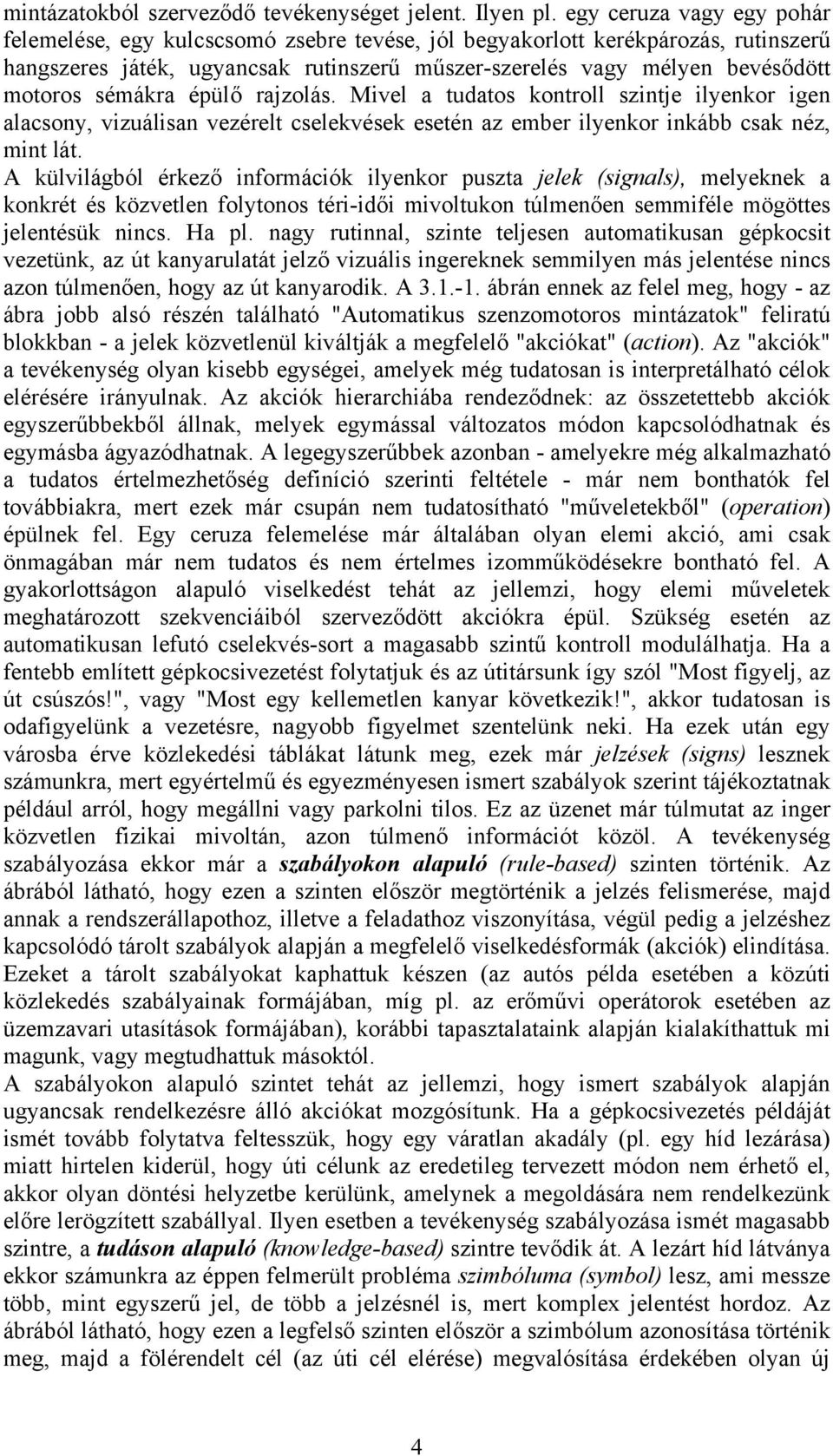 sémákra épülő rajzolás. Mivel a tudatos kontroll szintje ilyenkor igen alacsony, vizuálisan vezérelt cselekvések esetén az ember ilyenkor inkább csak néz, mint lát.