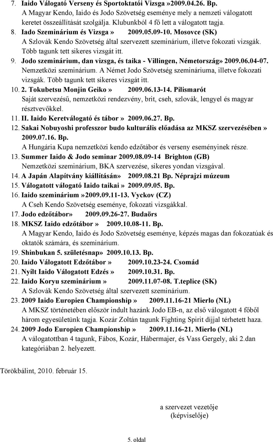 Több tagunk tett sikeres vizsgát itt. 9. Jodo szeminárium, dan vizsga, és taika - Villingen, Németország» 2009.06.04-07. Nemzetközi szeminárium.