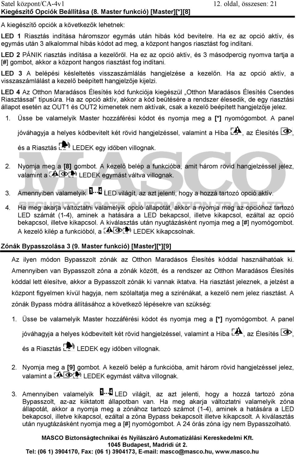 Ha ez az opció aktív, és egymás után 3 alkalommal hibás kódot ad meg, a központ hangos riasztást fog indítani. LED 2 PÁNIK riasztás indítása a kezelőről.