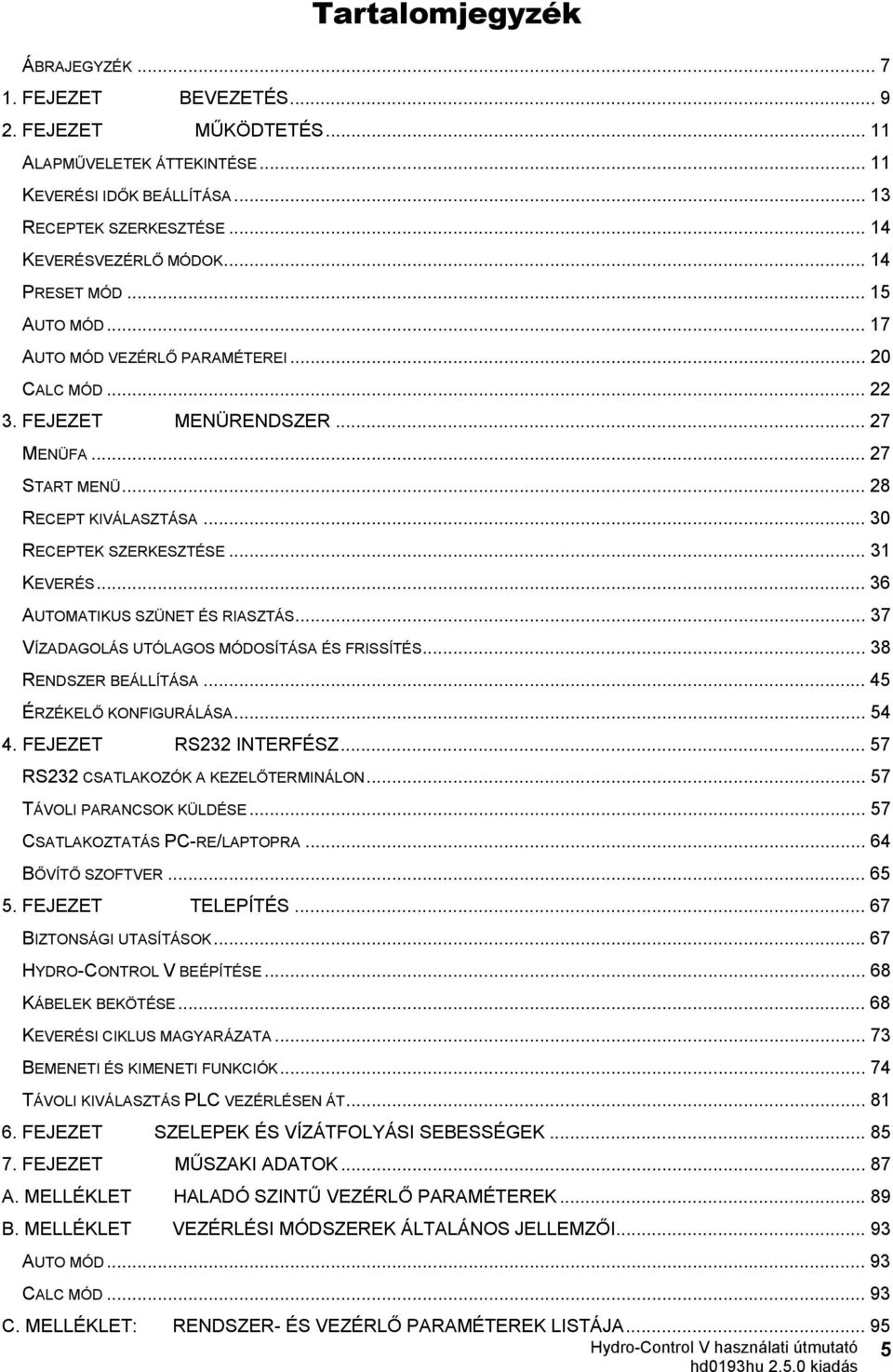 .. 31 KEVERÉS... 36 AUTOMATIKUS SZÜNET ÉS RIASZTÁS... 37 VÍZADAGOLÁS UTÓLAGOS MÓDOSÍTÁSA ÉS FRISSÍTÉS... 38 RENDSZER BEÁLLÍTÁSA... 45 ÉRZÉKELŐ KONFIGURÁLÁSA... 54 4. FEJEZET RS232 INTERFÉSZ.