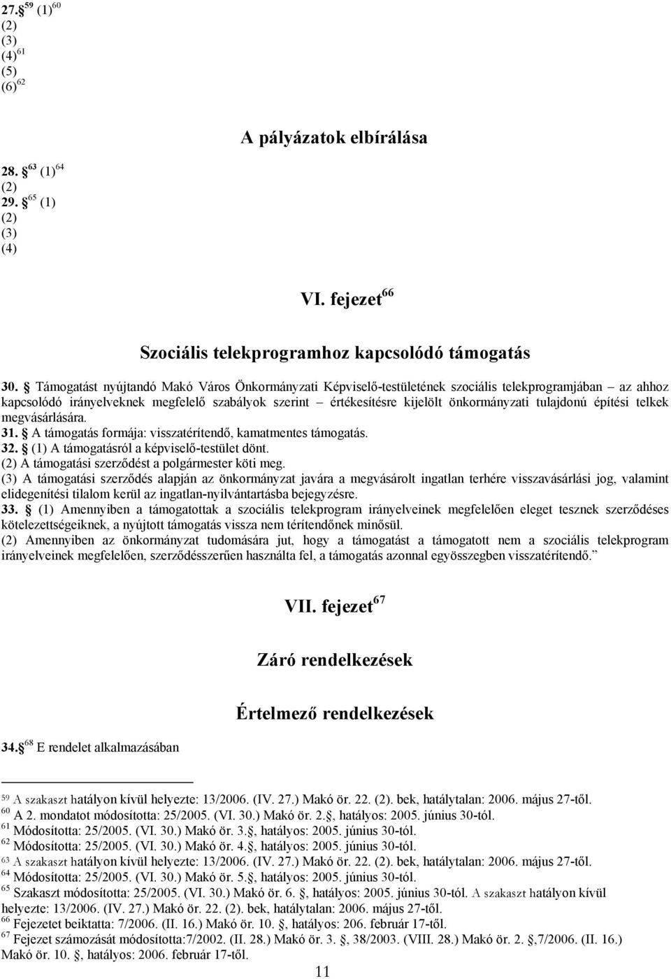 tulajdonú építési telkek megvásárlására. 31. A támogatás formája: visszatérítendő, kamatmentes támogatás. 32. (1) A támogatásról a képviselő-testület dönt.