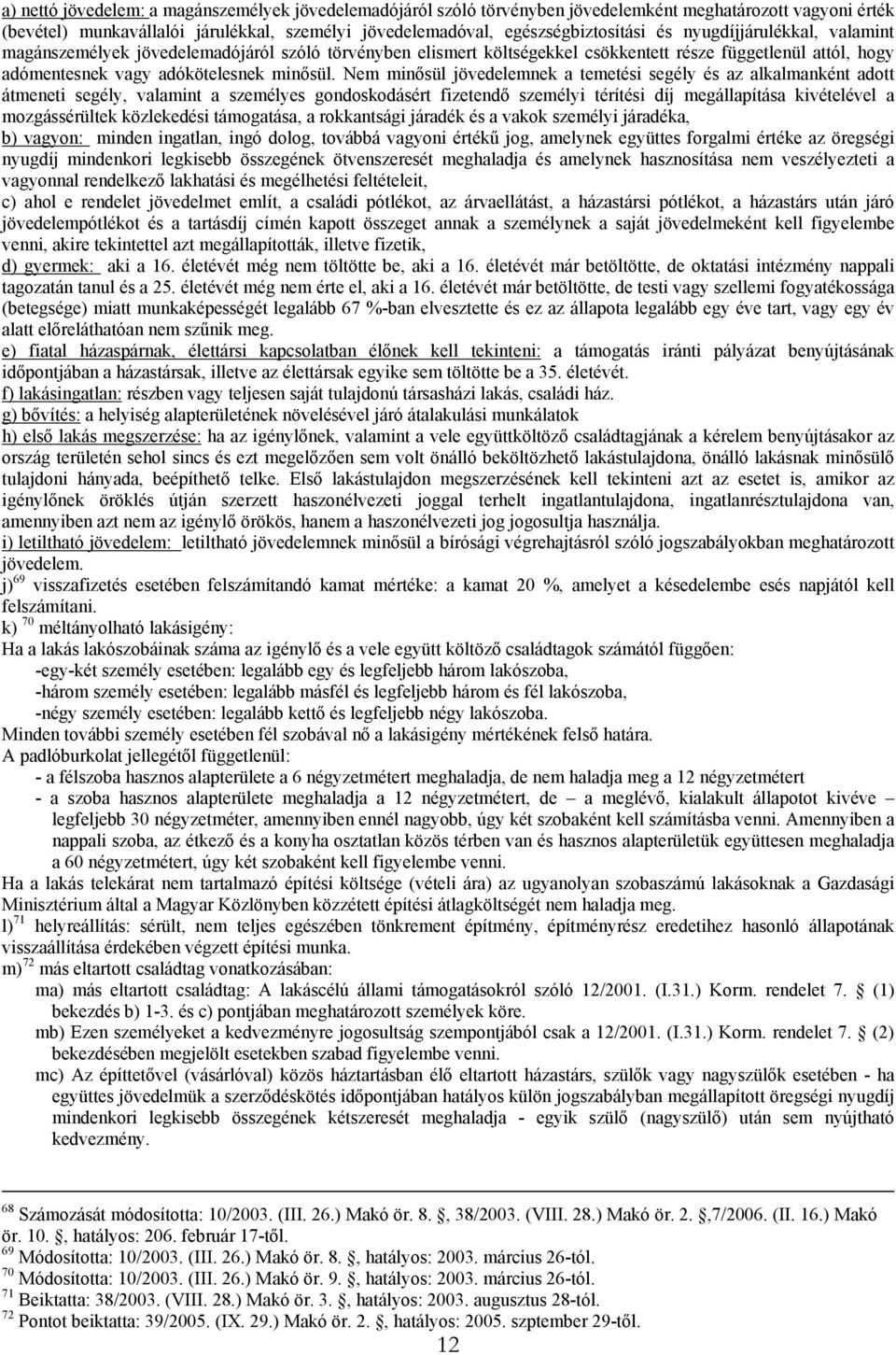 Nem minősül jövedelemnek a temetési segély és az alkalmanként adott átmeneti segély, valamint a személyes gondoskodásért fizetendő személyi térítési díj megállapítása kivételével a mozgássérültek