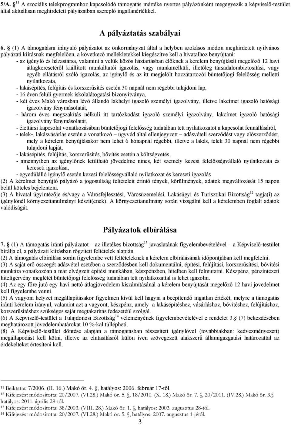 (1) A támogatásra irányuló pályázatot az önkormányzat által a helyben szokásos módon meghirdetett nyilvános pályázati kiírásnak megfelelően, a következő mellékletekkel kiegészítve kell a hivatalhoz