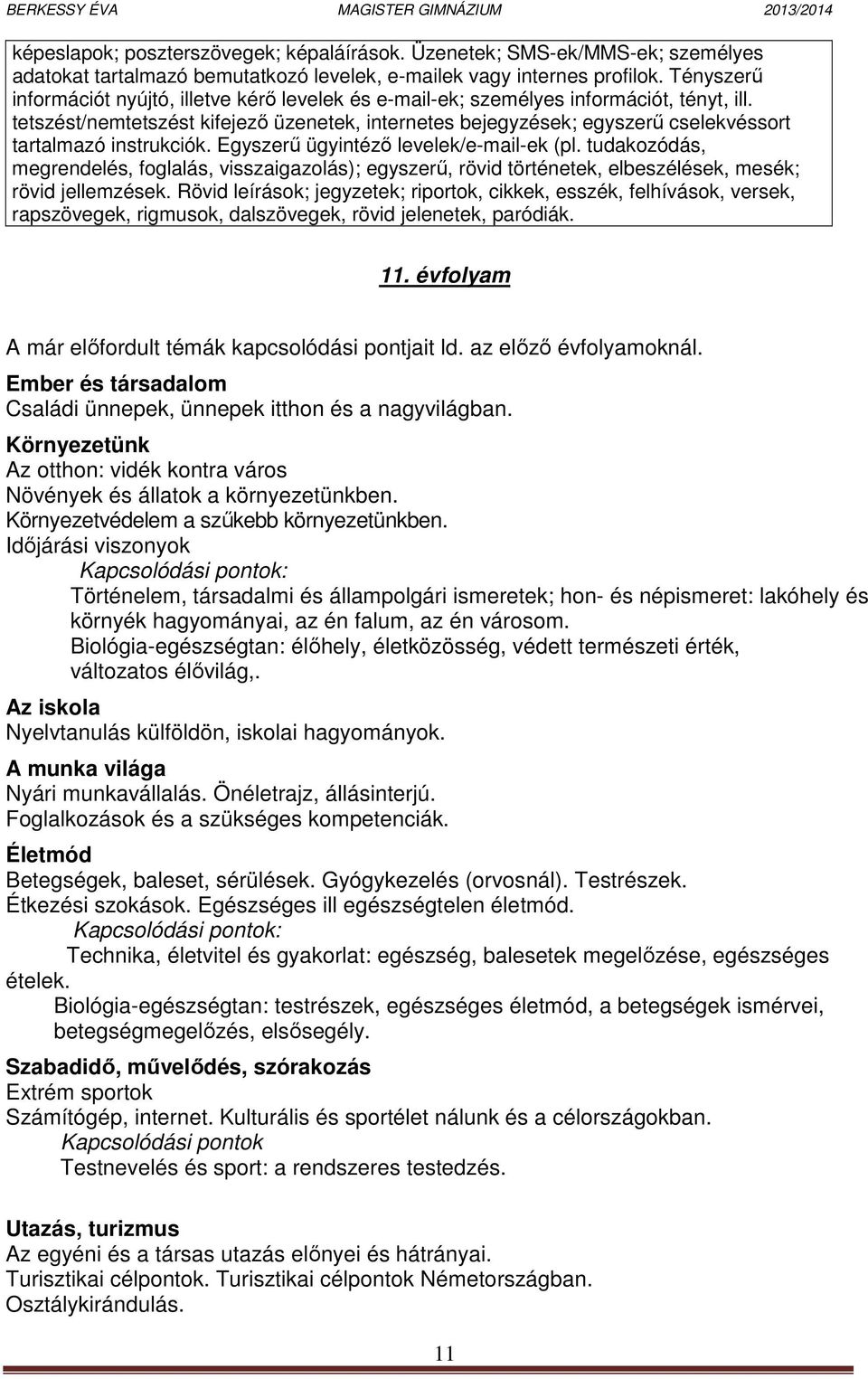 tetszést/nemtetszést kifejező üzenetek, internetes bejegyzések; egyszerű cselekvéssort tartalmazó instrukciók. Egyszerű ügyintéző levelek/e-mail-ek (pl.