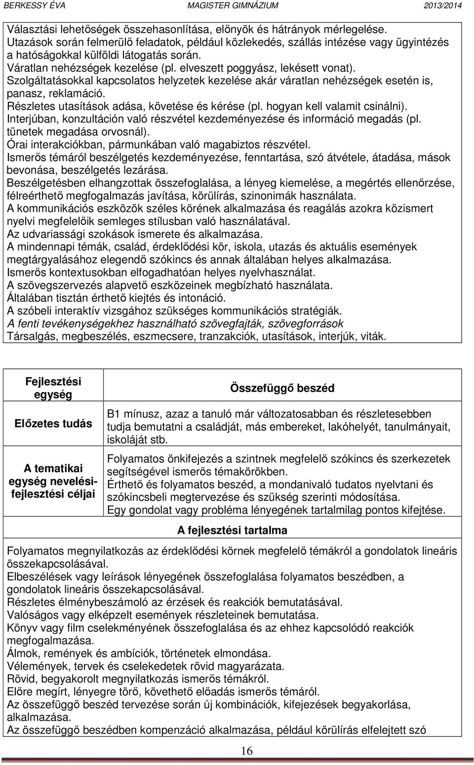 Szolgáltatásokkal kapcsolatos helyzetek kezelése akár váratlan nehézségek esetén is, panasz, reklamáció. Részletes utasítások adása, követése és kérése (pl. hogyan kell valamit csinálni).