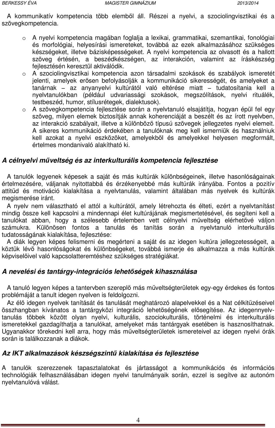 bázisképességeket. A nyelvi kompetencia az olvasott és a hallott szöveg értésén, a beszédkészségen, az interakción, valamint az íráskészség fejlesztésén keresztül aktiválódik.