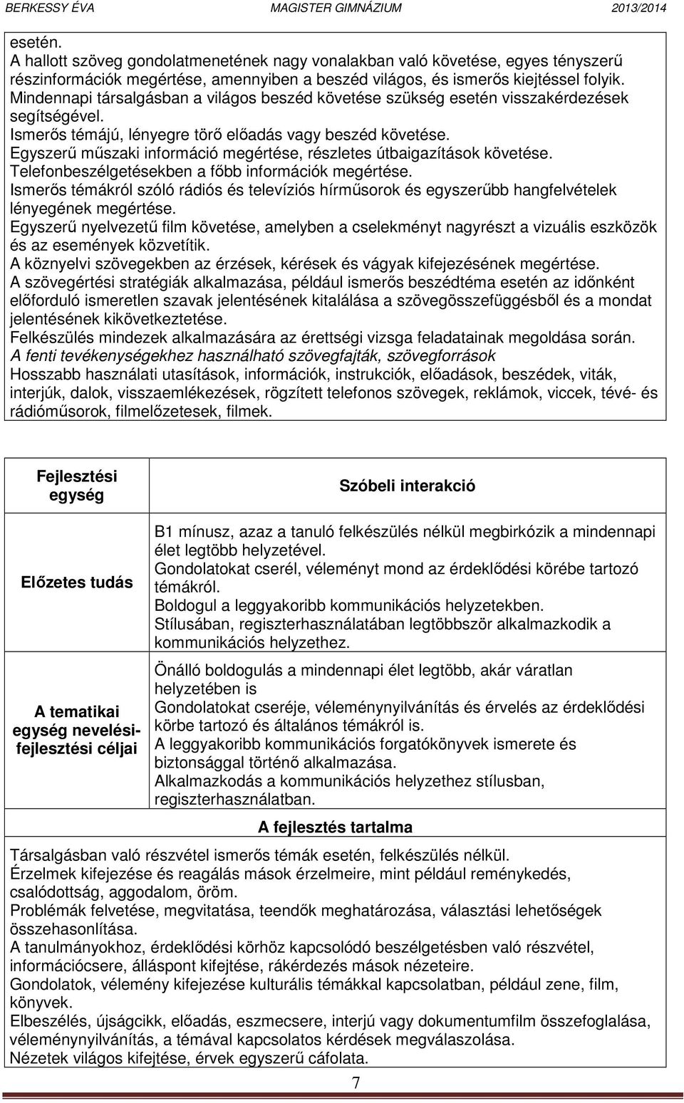 Egyszerű műszaki információ megértése, részletes útbaigazítások követése. Telefonbeszélgetésekben a főbb információk megértése.