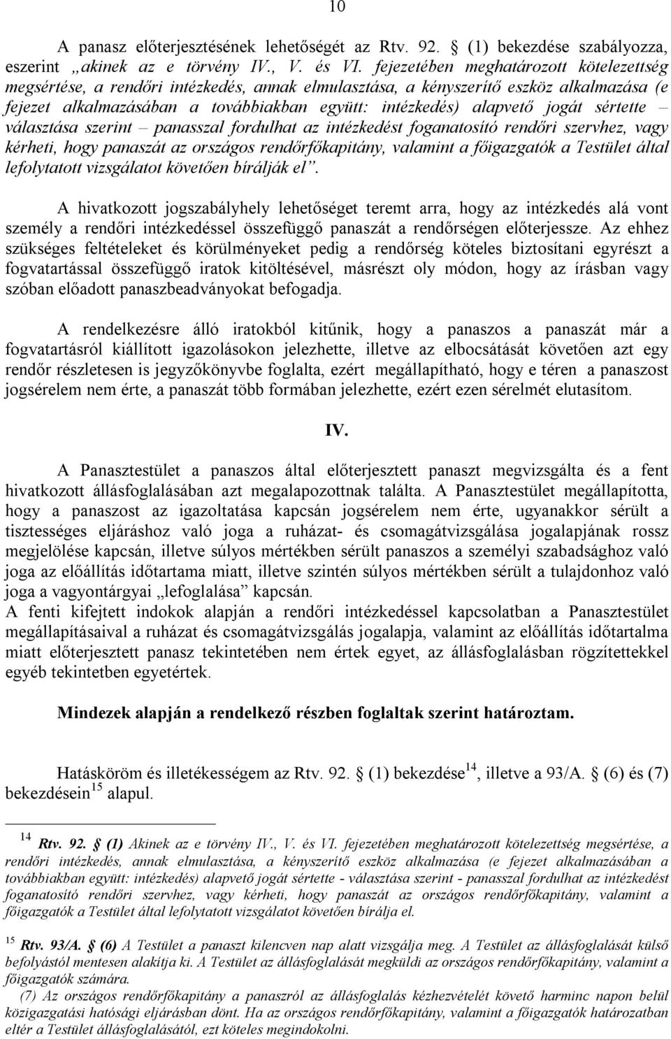 jogát sértette választása szerint panasszal fordulhat az intézkedést foganatosító rendőri szervhez, vagy kérheti, hogy panaszát az országos rendőrfőkapitány, valamint a főigazgatók a Testület által