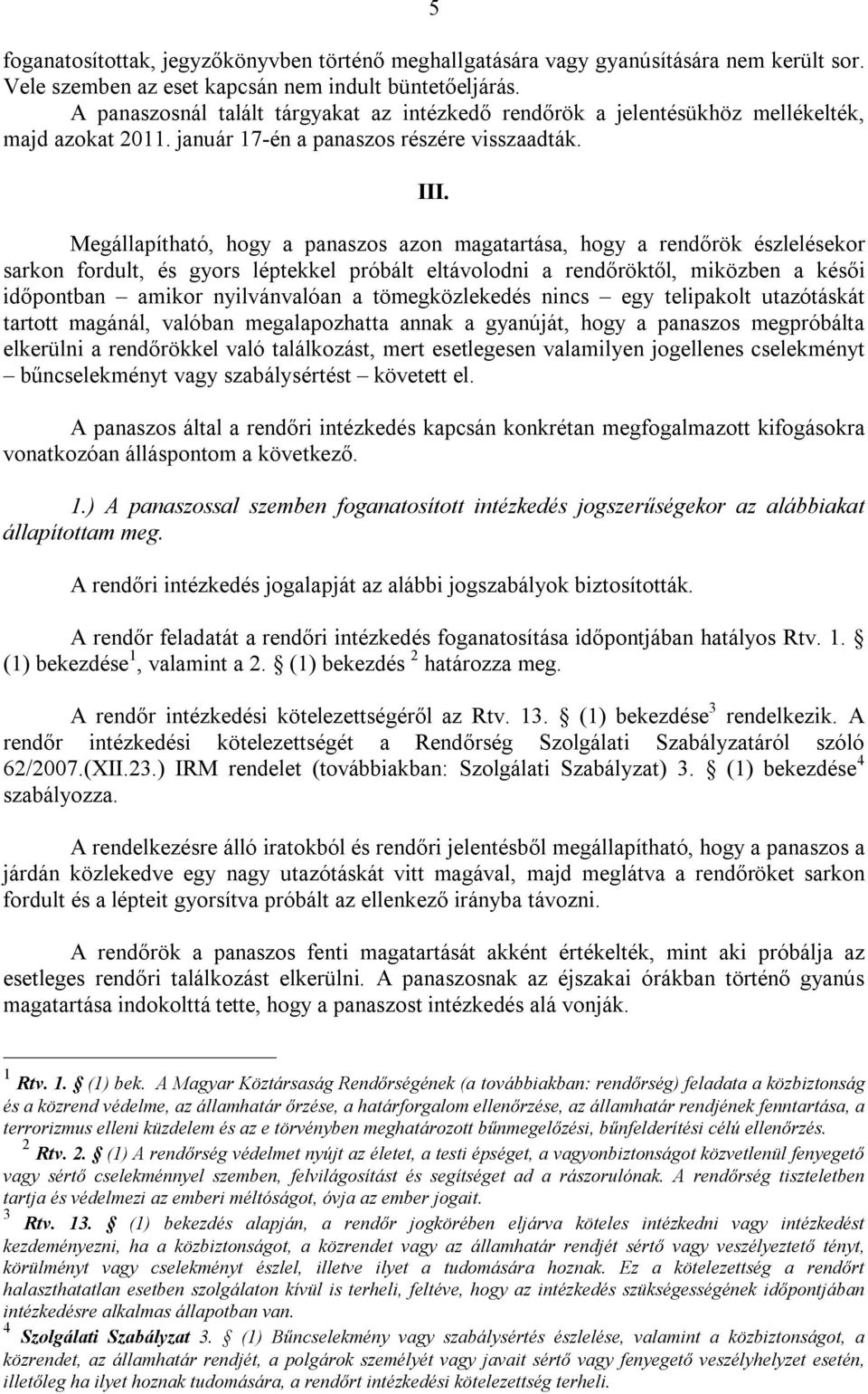 Megállapítható, hogy a panaszos azon magatartása, hogy a rendőrök észlelésekor sarkon fordult, és gyors léptekkel próbált eltávolodni a rendőröktől, miközben a késői időpontban amikor nyilvánvalóan a