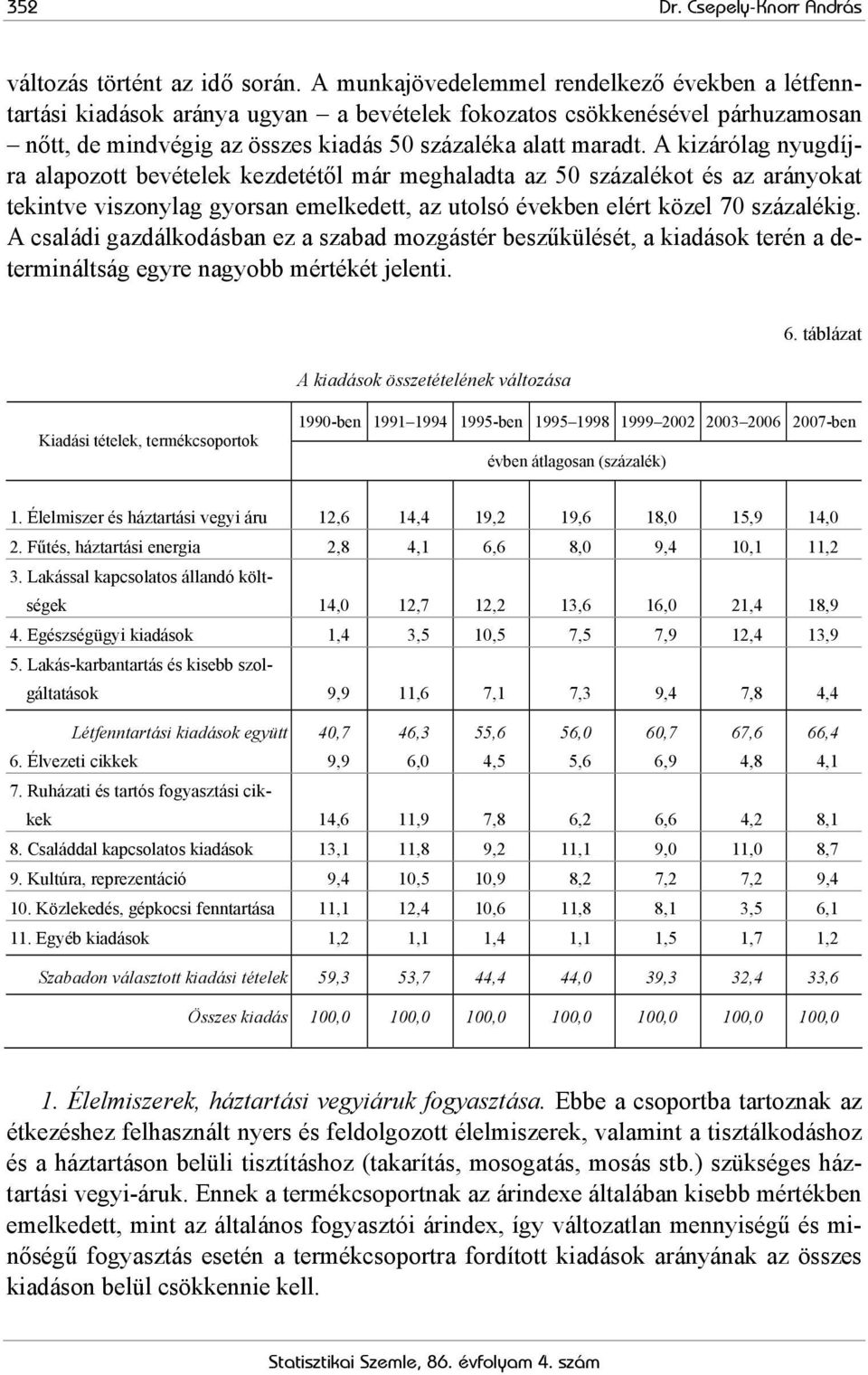 A kizárólag nyugdíjra alapozott bevételek kezdetétől már meghaladta az 50 százalékot és az arányokat tekintve viszonylag gyorsan emelkedett, az utolsó években elért közel 70 százalékig.