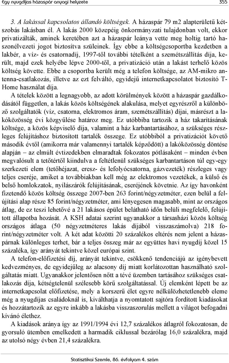 Így ebbe a költségcsoportba kezdetben a lakbér, a víz- és csatornadíj, 1997-től további tételként a szemétszállítás díja, került, majd ezek helyébe lépve 2000-től, a privatizáció után a lakást