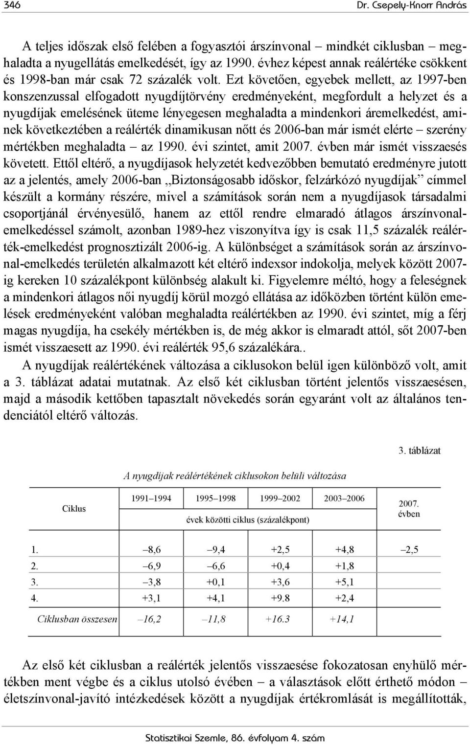 Ezt követően, egyebek mellett, az 1997-ben konszenzussal elfogadott nyugdíjtörvény eredményeként, megfordult a helyzet és a nyugdíjak emelésének üteme lényegesen meghaladta a mindenkori áremelkedést,