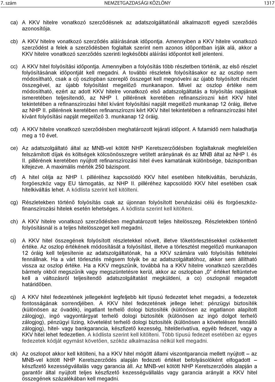 Amennyiben a KKV hitelre vonatkozó szerződést a felek a szerződésben foglaltak szerint nem azonos időpontban írják alá, akkor a KKV hitelre vonatkozó szerződés szerinti legkésőbbi aláírási időpontot