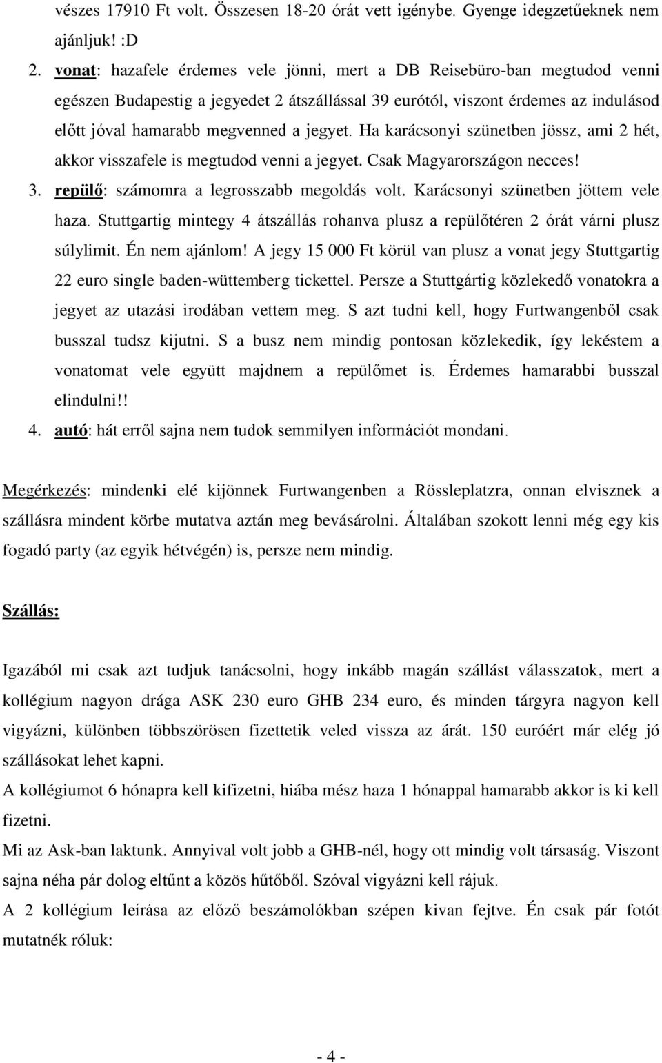 jegyet. Ha karácsonyi szünetben jössz, ami 2 hét, akkor visszafele is megtudod venni a jegyet. Csak Magyarországon necces! 3. repülő: számomra a legrosszabb megoldás volt.