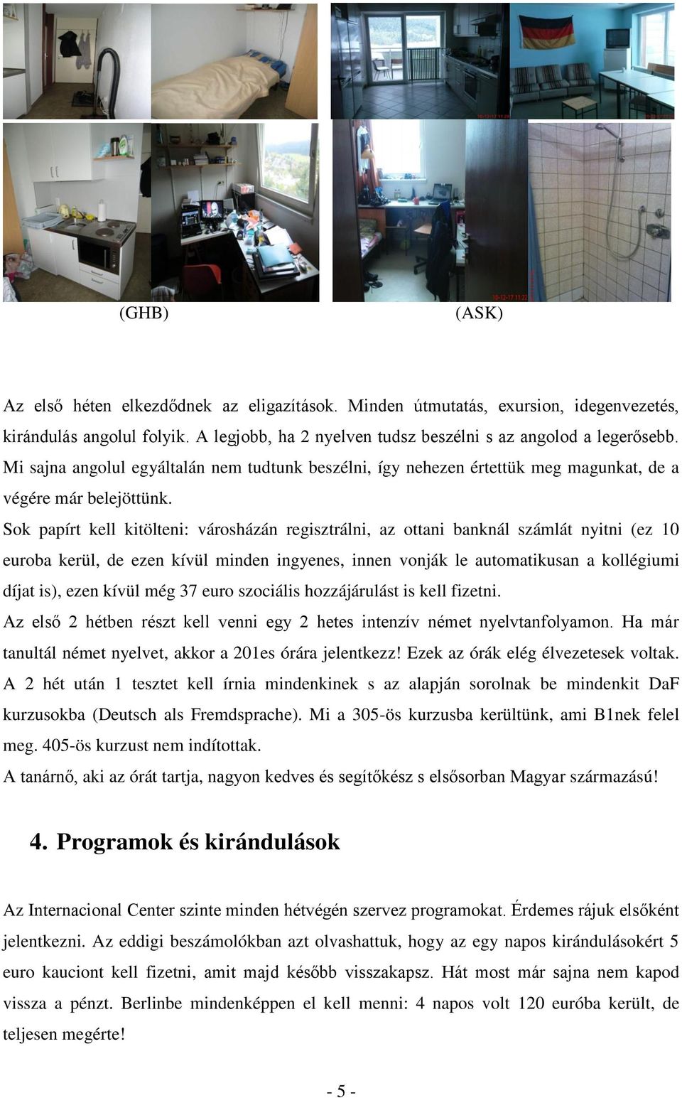 Sok papírt kell kitölteni: városházán regisztrálni, az ottani banknál számlát nyitni (ez 10 euroba kerül, de ezen kívül minden ingyenes, innen vonják le automatikusan a kollégiumi díjat is), ezen