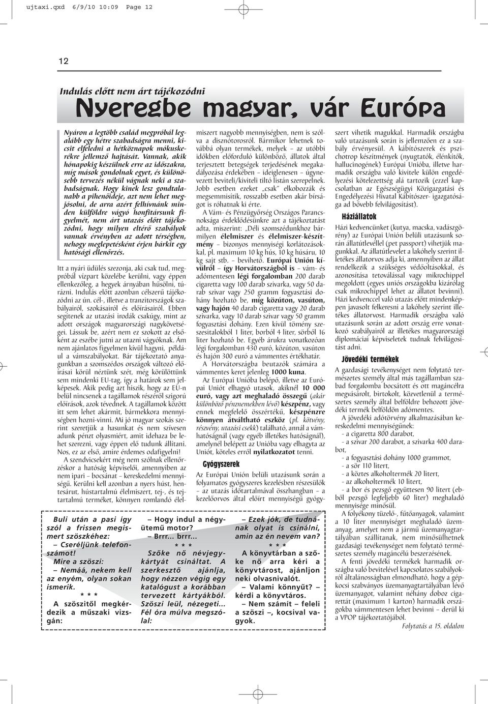 mókuskerékre jellemző hajtását. Vannak, akik hónapokig készülnek erre az időszakra, míg mások gondolnak egyet, és különösebb tervezés nékül vágnak neki a szabadságnak.