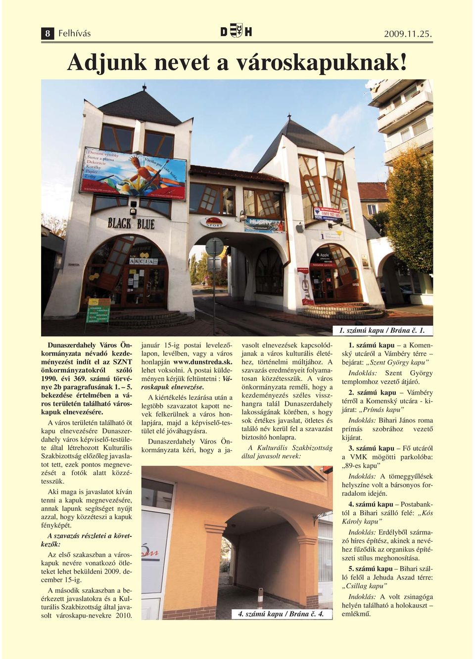 A város területén található öt kapu elnevezésére Dunaszerdahely város képviselő-testülete által létrehozott Kulturális Szakbizottság előzőleg javaslatot tett, ezek pontos megnevezését a fotók alatt