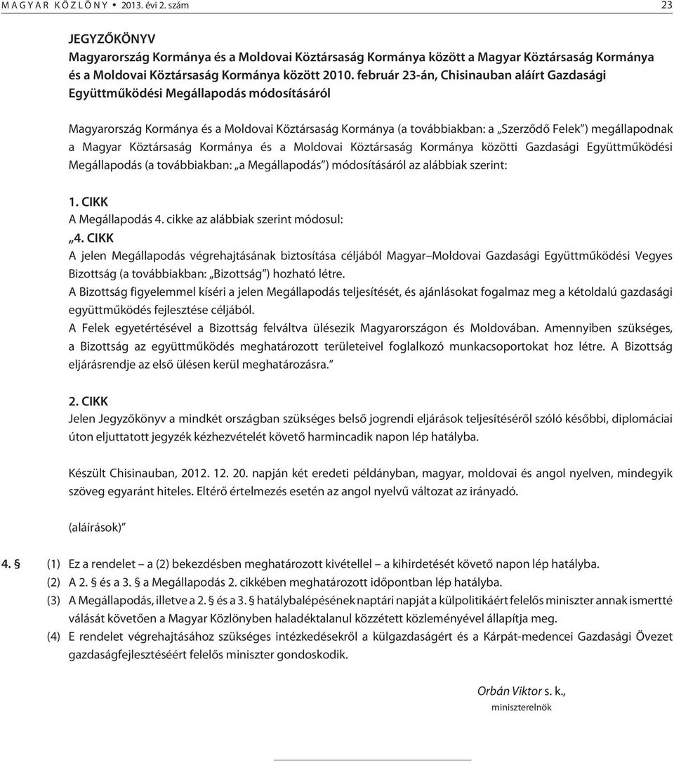 Magyar Köztársaság Kormánya és a Moldovai Köztársaság Kormánya közötti Gazdasági Együttmûködési Megállapodás (a továbbiakban: a Megállapodás ) módosításáról az alábbiak szerint: 1.