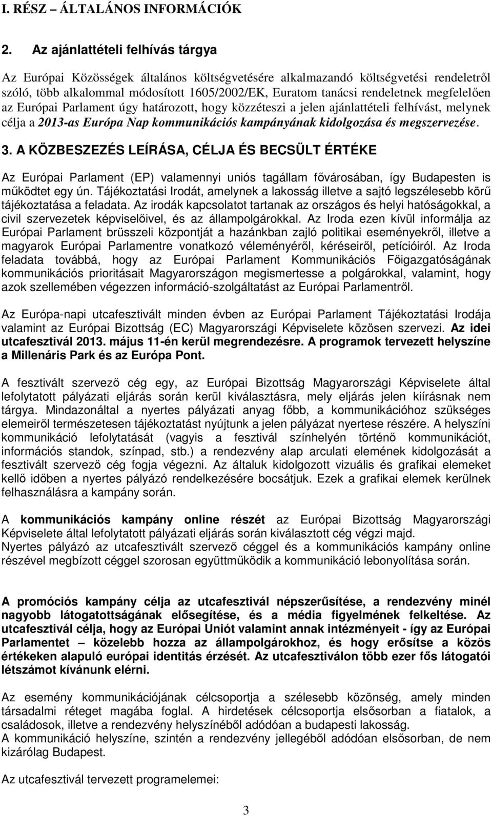 megfelelően az Európai Parlament úgy határozott, hogy közzéteszi a jelen ajánlattételi felhívást, melynek célja a 2013-as Európa Nap kommunikációs kampányának kidolgozása és megszervezése. 3.