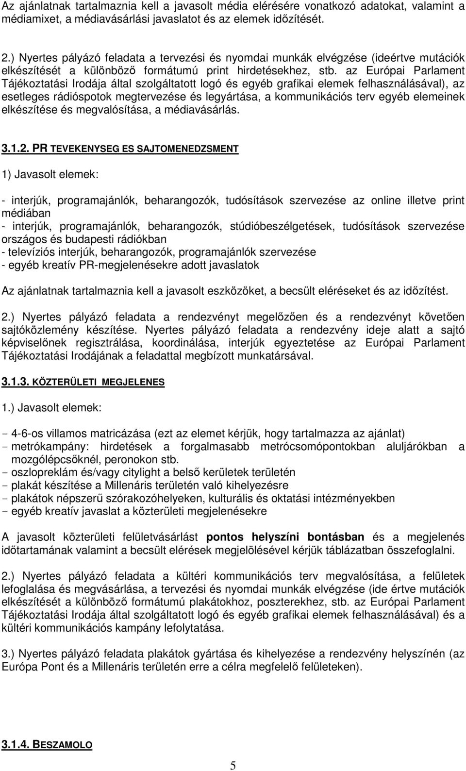 az Európai Parlament Tájékoztatási Irodája által szolgáltatott logó és egyéb grafikai elemek felhasználásával), az esetleges rádióspotok megtervezése és legyártása, a kommunikációs terv egyéb