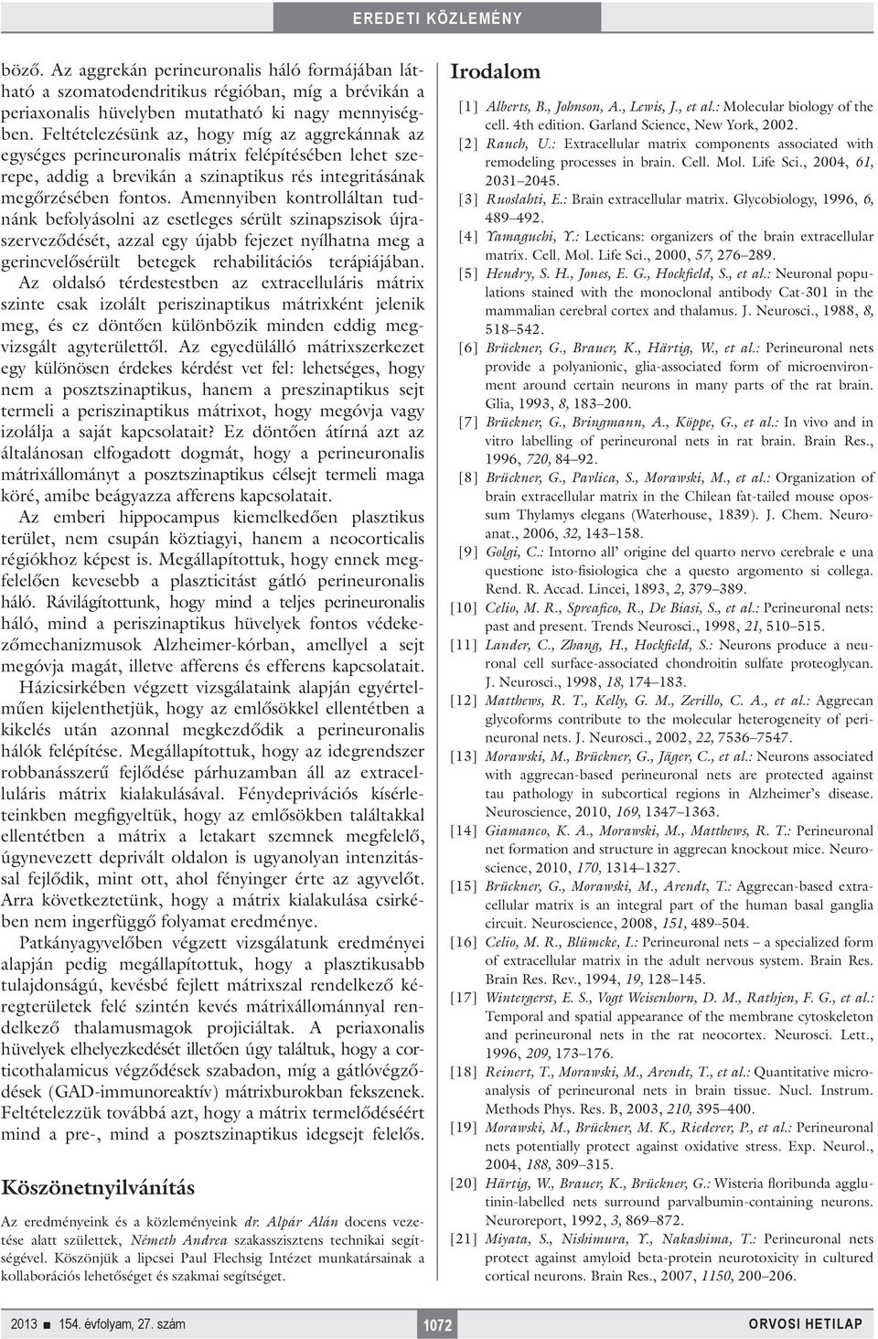 Amennyiben kontrolláltan tudnánk befolyásolni az esetleges sérült szinapszisok újraszerveződését, azzal egy újabb fejezet nyílhatna meg a gerincvelősérült betegek rehabilitációs terápiájában.