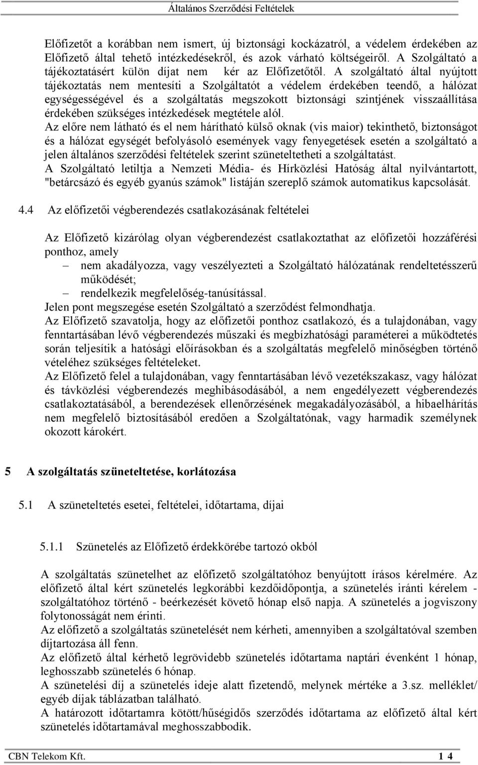 A szolgáltató által nyújtott tájékoztatás nem mentesíti a Szolgáltatót a védelem érdekében teendő, a hálózat egységességével és a szolgáltatás megszokott biztonsági szintjének visszaállítása