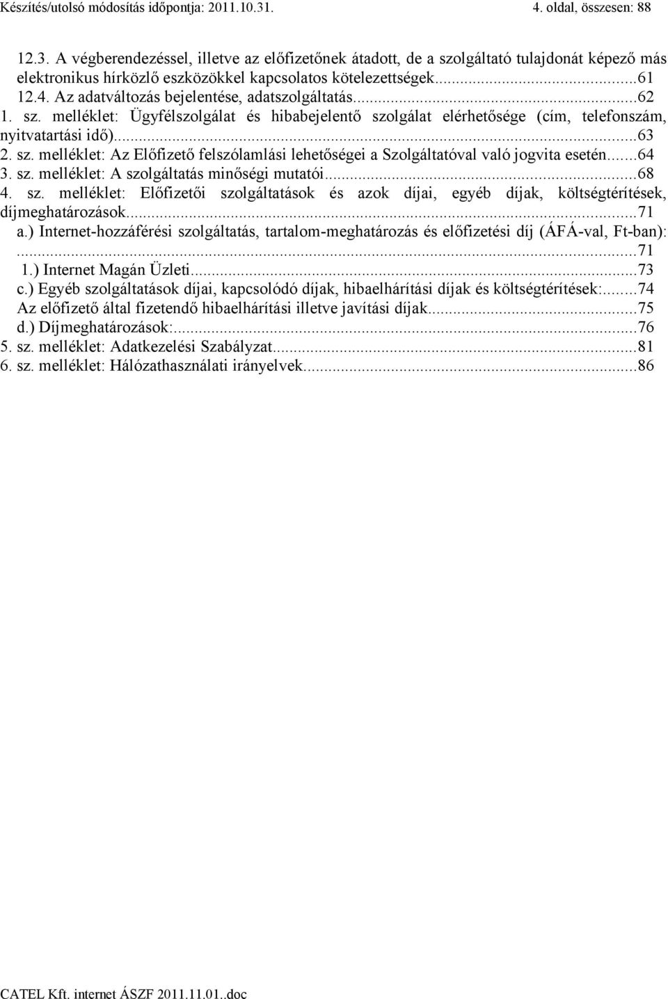 ..62 1. sz. melléklet: Ügyfélszolgálat és hibabejelentő szolgálat elérhetősége (cím, telefonszám, nyitvatartási idő)...63 2. sz. melléklet: Az Előfizető felszólamlási lehetőségei a Szolgáltatóval való jogvita esetén.