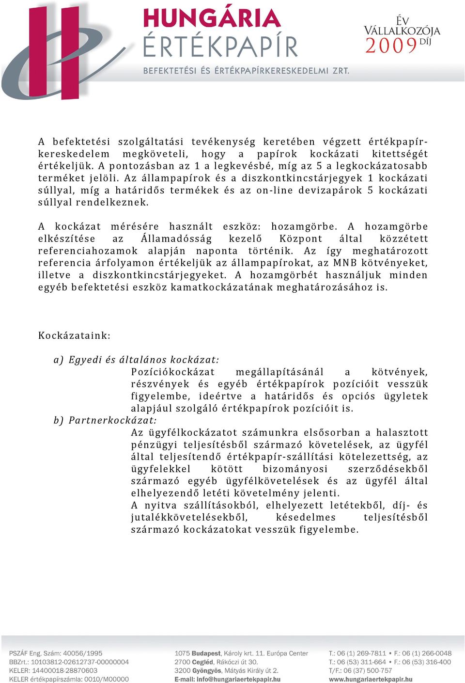 Az állampapírok és a diszkontkincstárjegyek 1 kockázati súllyal, míg a határidős termékek és az on-line devizapárok 5 kockázati súllyal rendelkeznek. A kockázat mérésére használt eszköz: hozamgörbe.