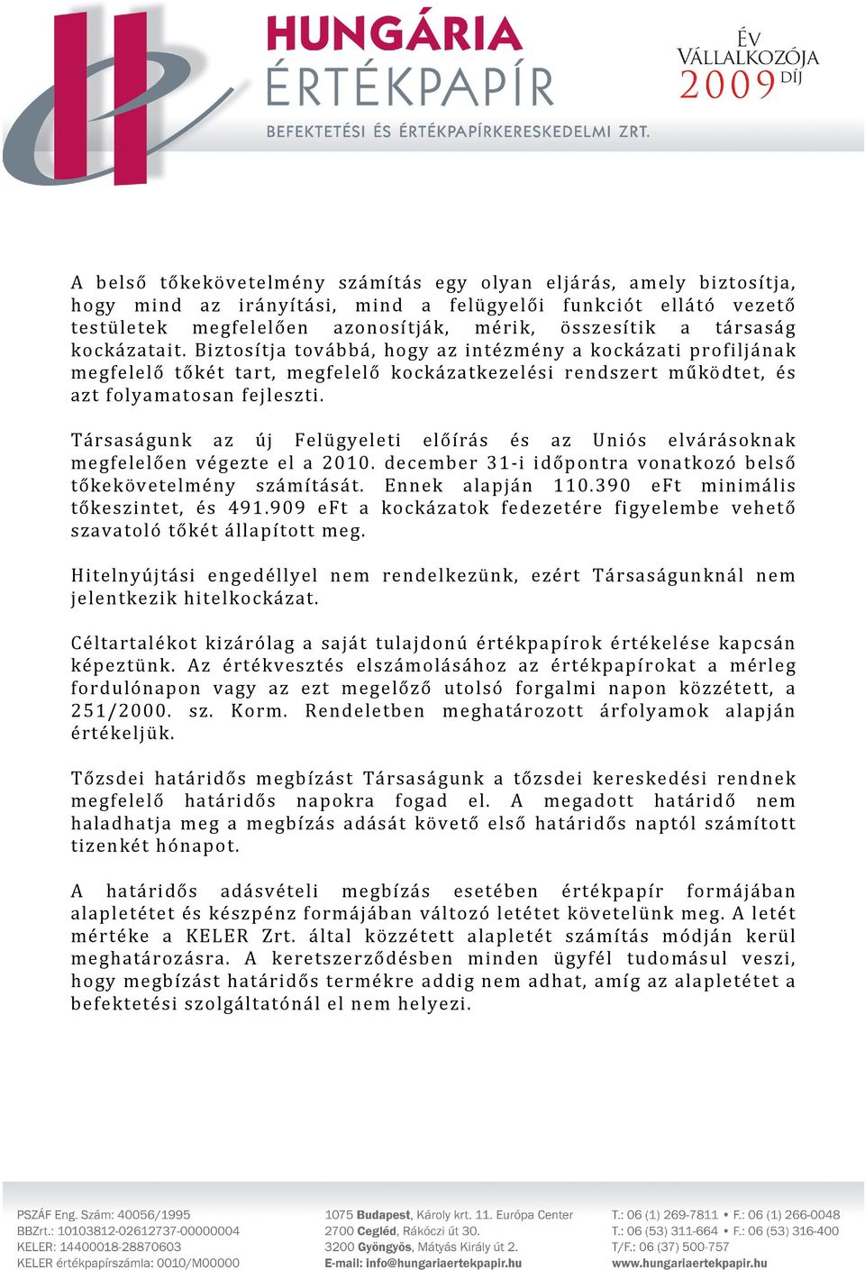 Társaságunk az új Felügyeleti előírás és az Uniós elvárásoknak megfelelően végezte el a 2010. december 31-i időpontra vonatkozó belső tőkekövetelmény számítását. Ennek alapján 110.