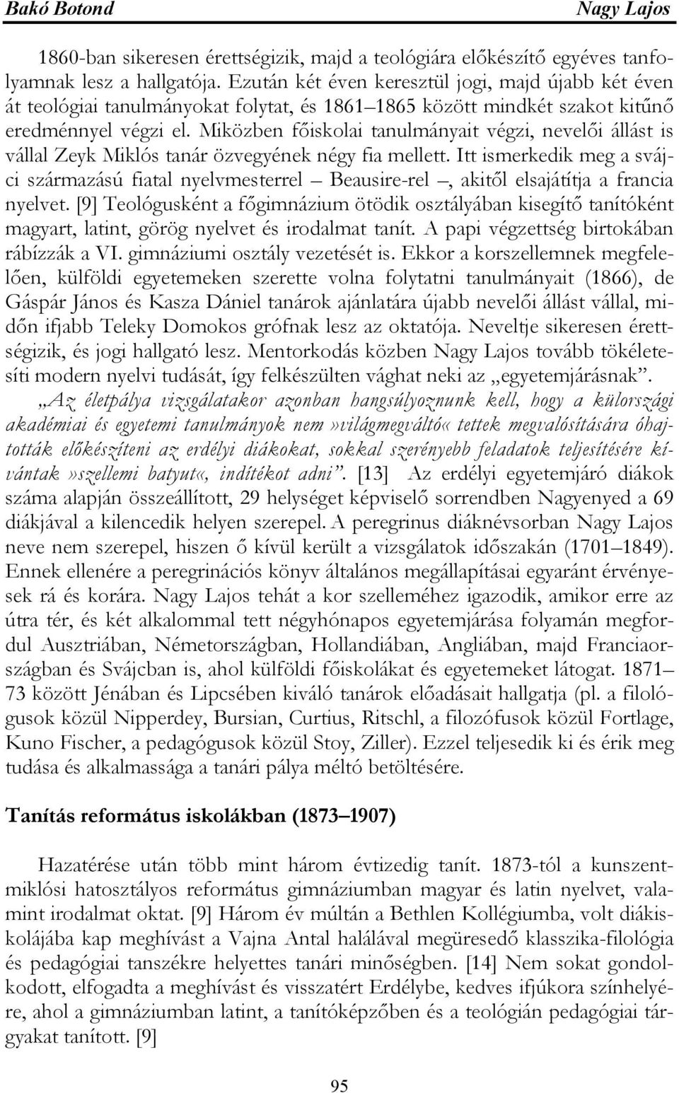 Miközben főiskolai tanulmányait végzi, nevelői állást is vállal Zeyk Miklós tanár özvegyének négy fia mellett.